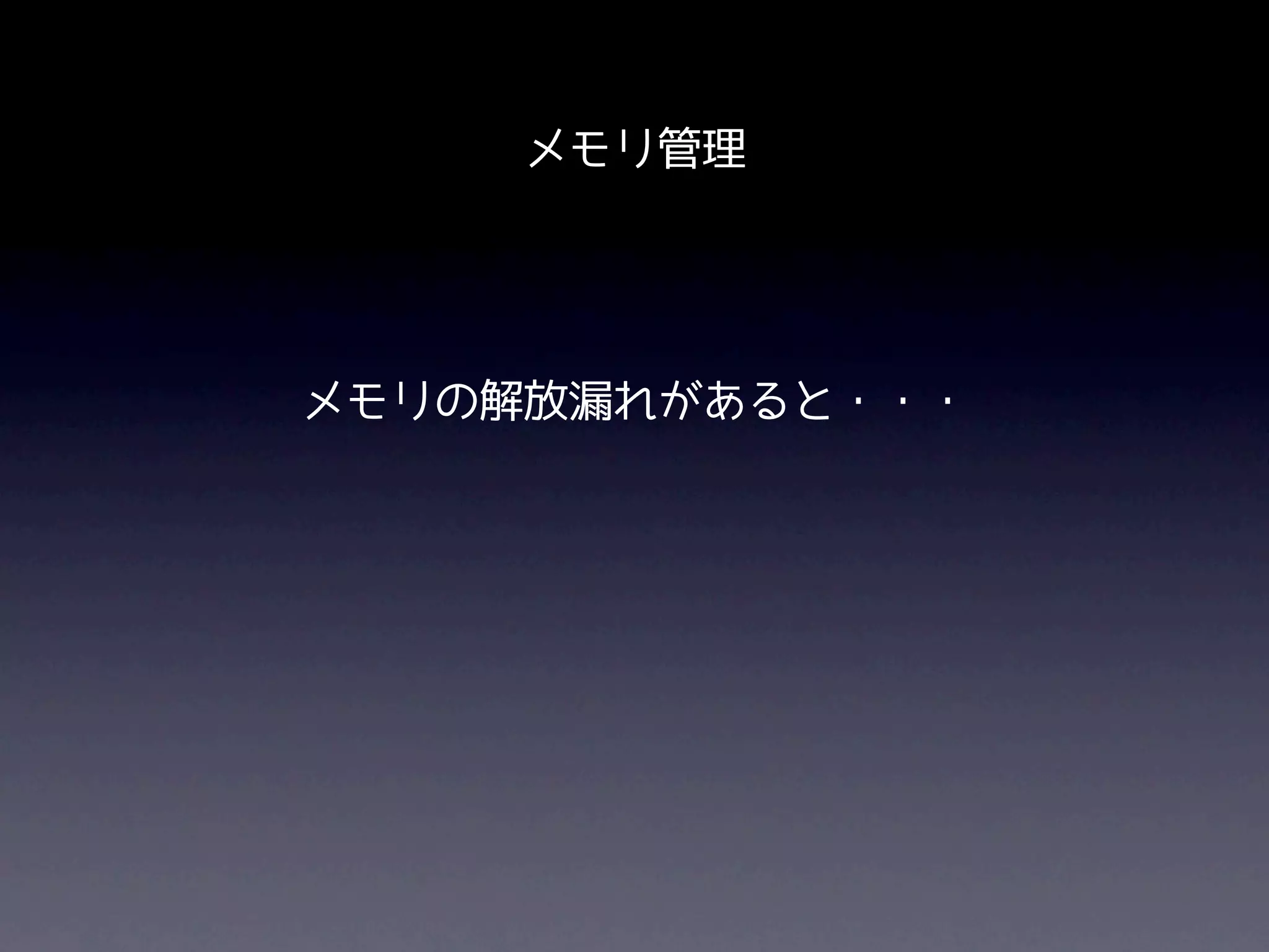 メモリ管理




メモリの解放漏れがあると・・・
 