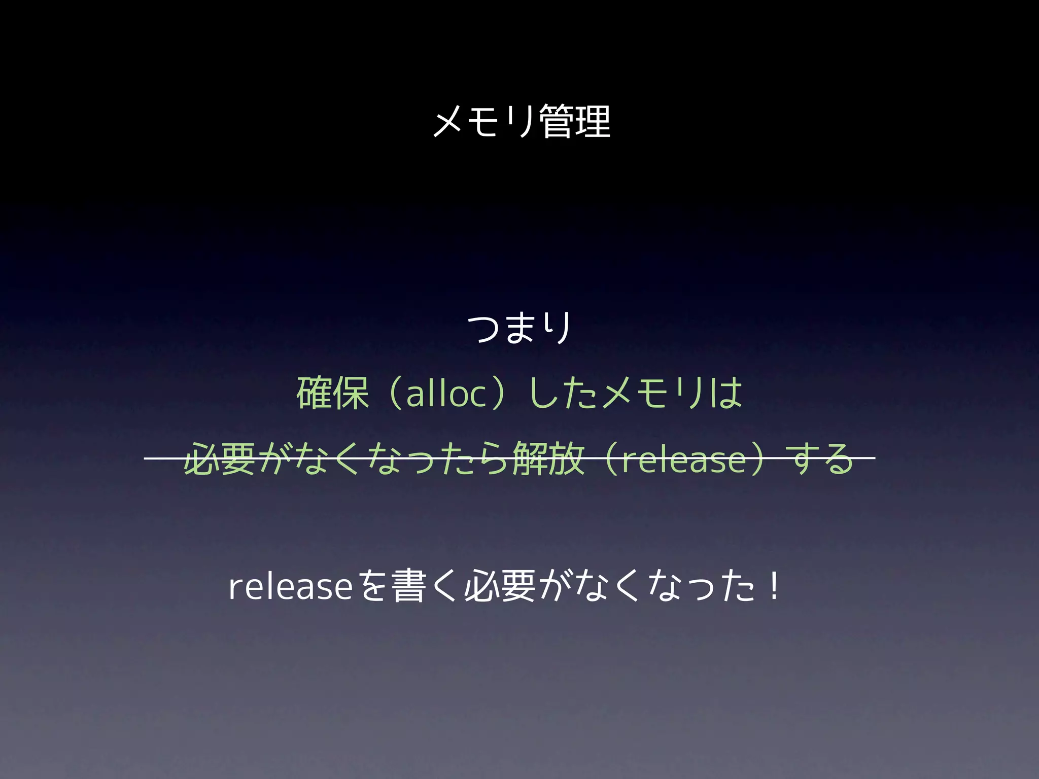 メモリ管理




         つまり
   確保（alloc）したメモリは
必要がなくなったら解放（release）する


 releaseを書く必要がなくなった！
 