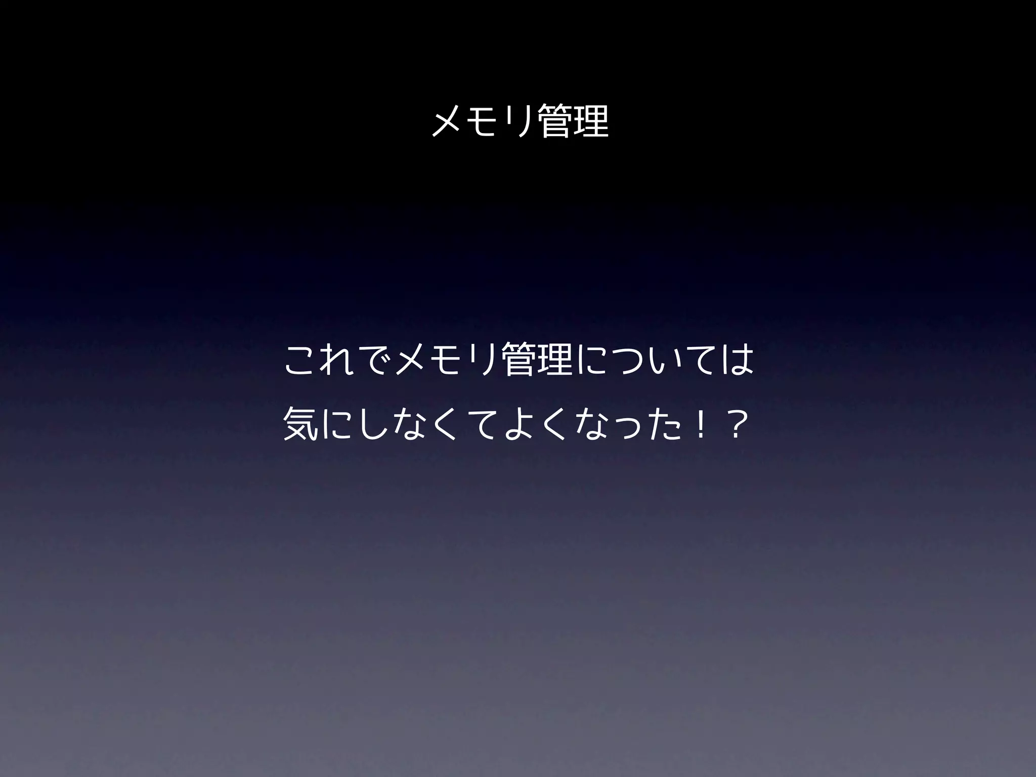 メモリ管理




これでメモリ管理については
気にしなくてよくなった！？
 