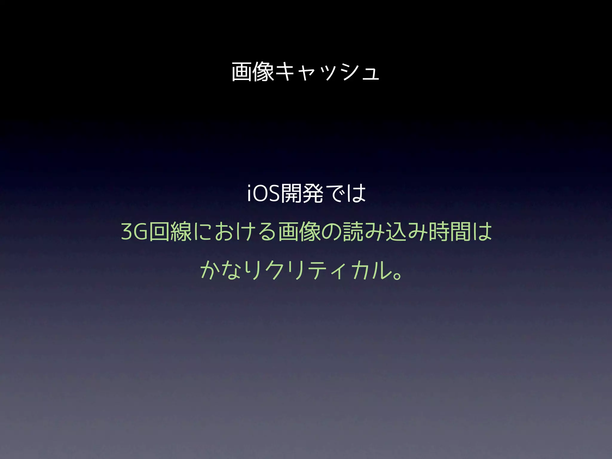 画像キャッシュ




      iOS開発では
3G回線における画像の読み込み時間は
   かなりクリティカル。
 