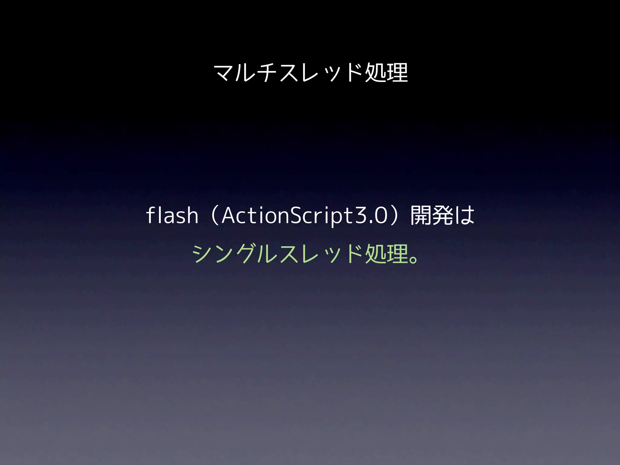 マルチスレッド処理




flash（ActionScript3.0）開発は
   シングルスレッド処理。
 