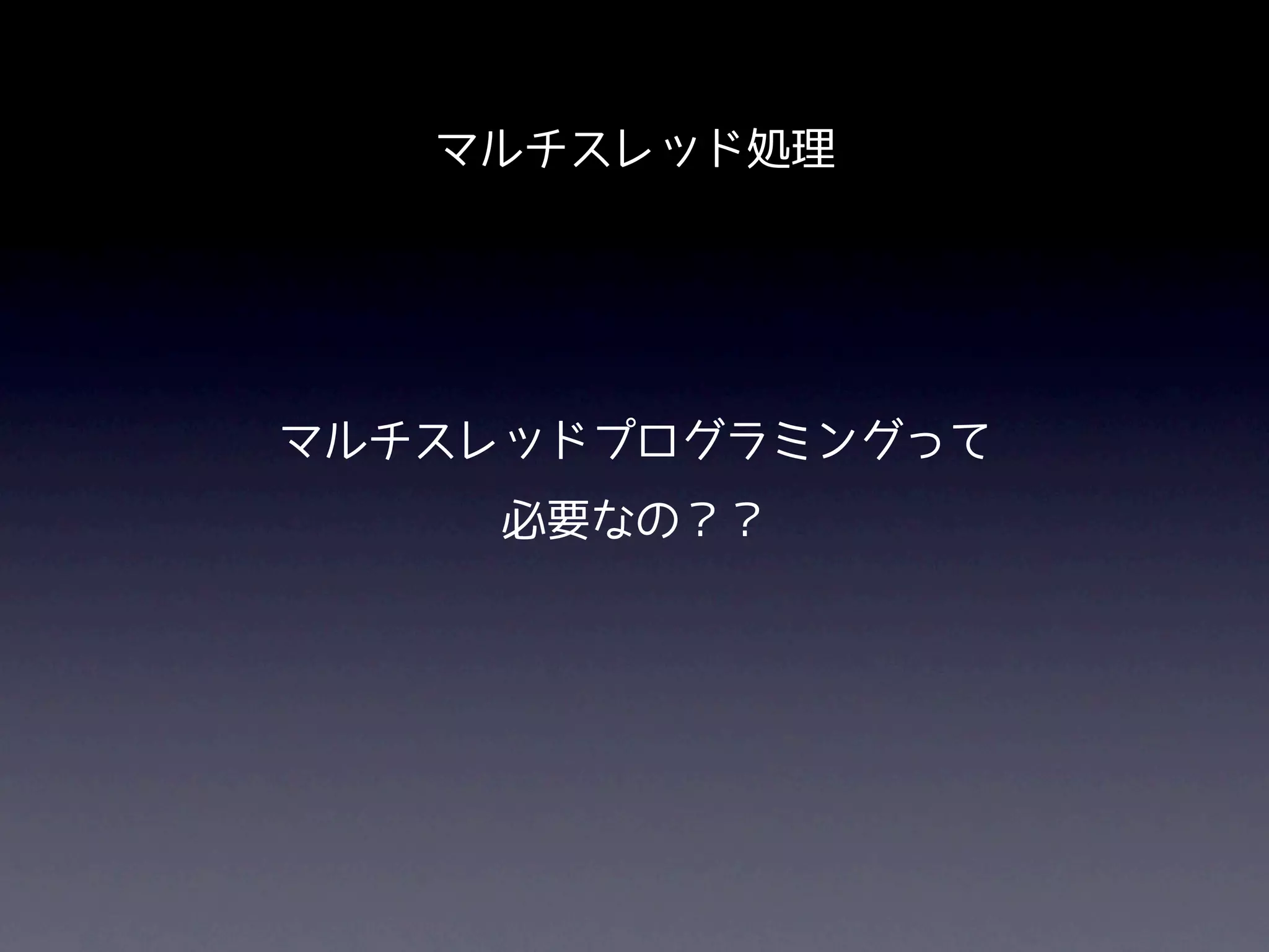 マルチスレッド処理




マルチスレッドプログラミングって
     必要なの？？
 
