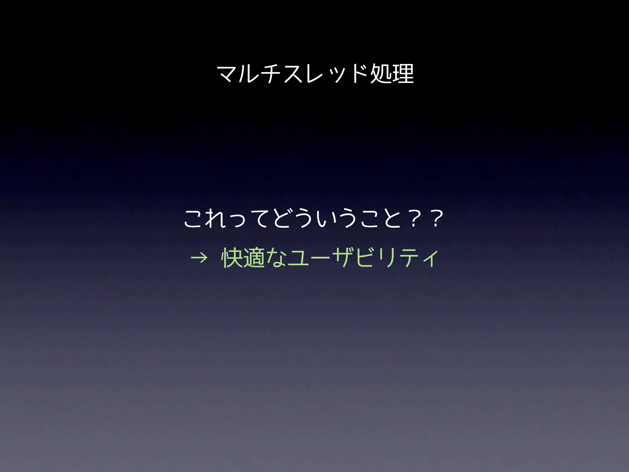 マルチスレッド処理




これってどういうこと？？
→ 快適なユーザビリティ
 