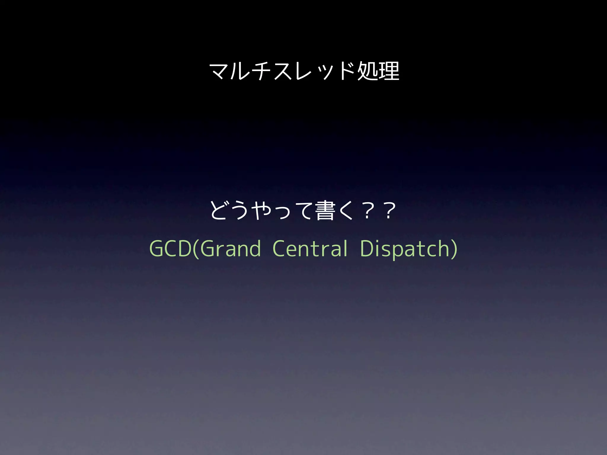 マルチスレッド処理




     どうやって書く？？
GCD(Grand Central Dispatch)
 