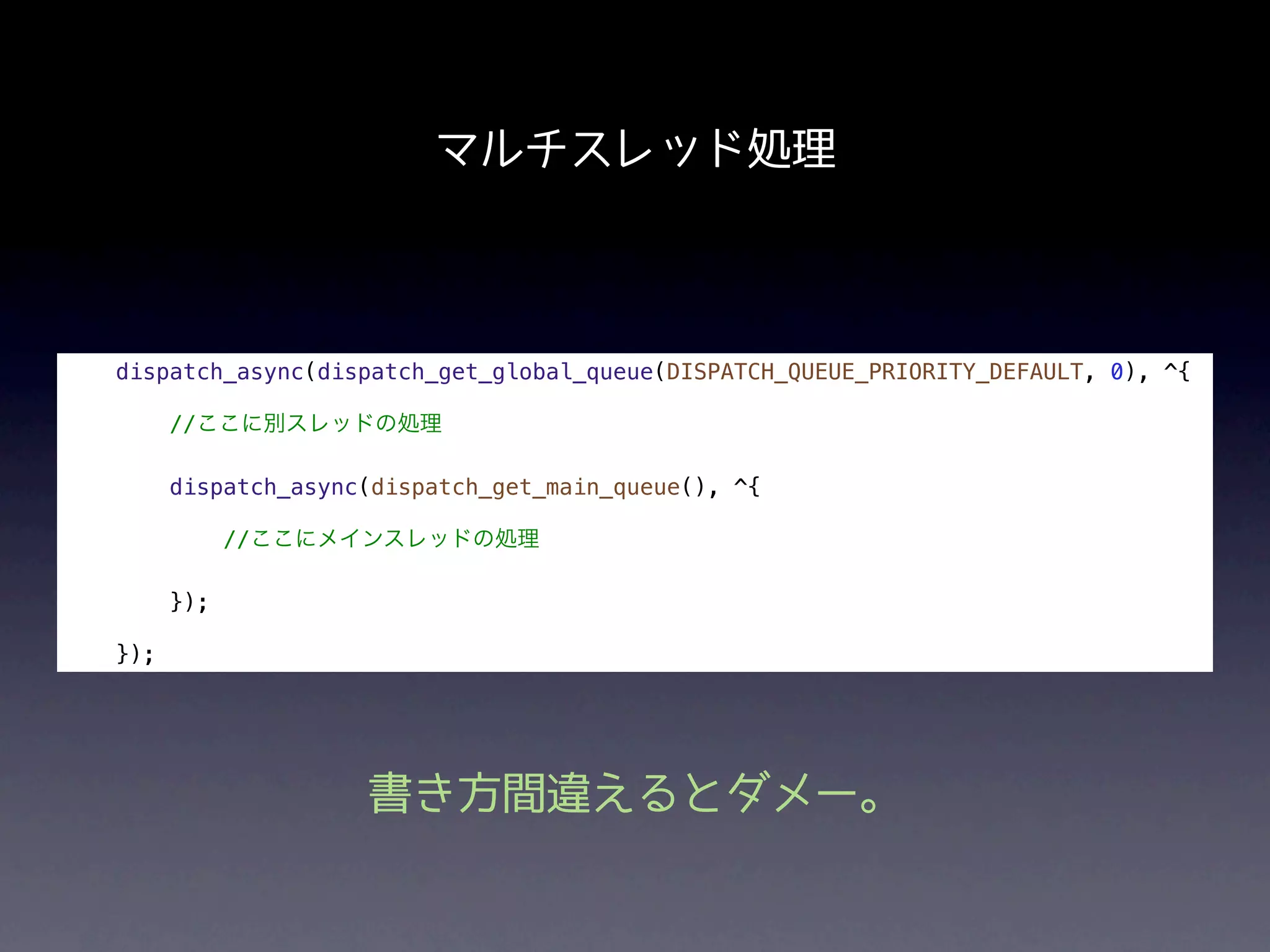 マルチスレッド処理



dispatch_async(dispatch_get_global_queue(DISPATCH_QUEUE_PRIORITY_DEFAULT, 0), ^{

      //ここに別スレッドの処理

      dispatch_async(dispatch_get_main_queue(), ^{

            //ここにメインスレッドの処理

      });

});




                    書き方間違えるとダメー。
 