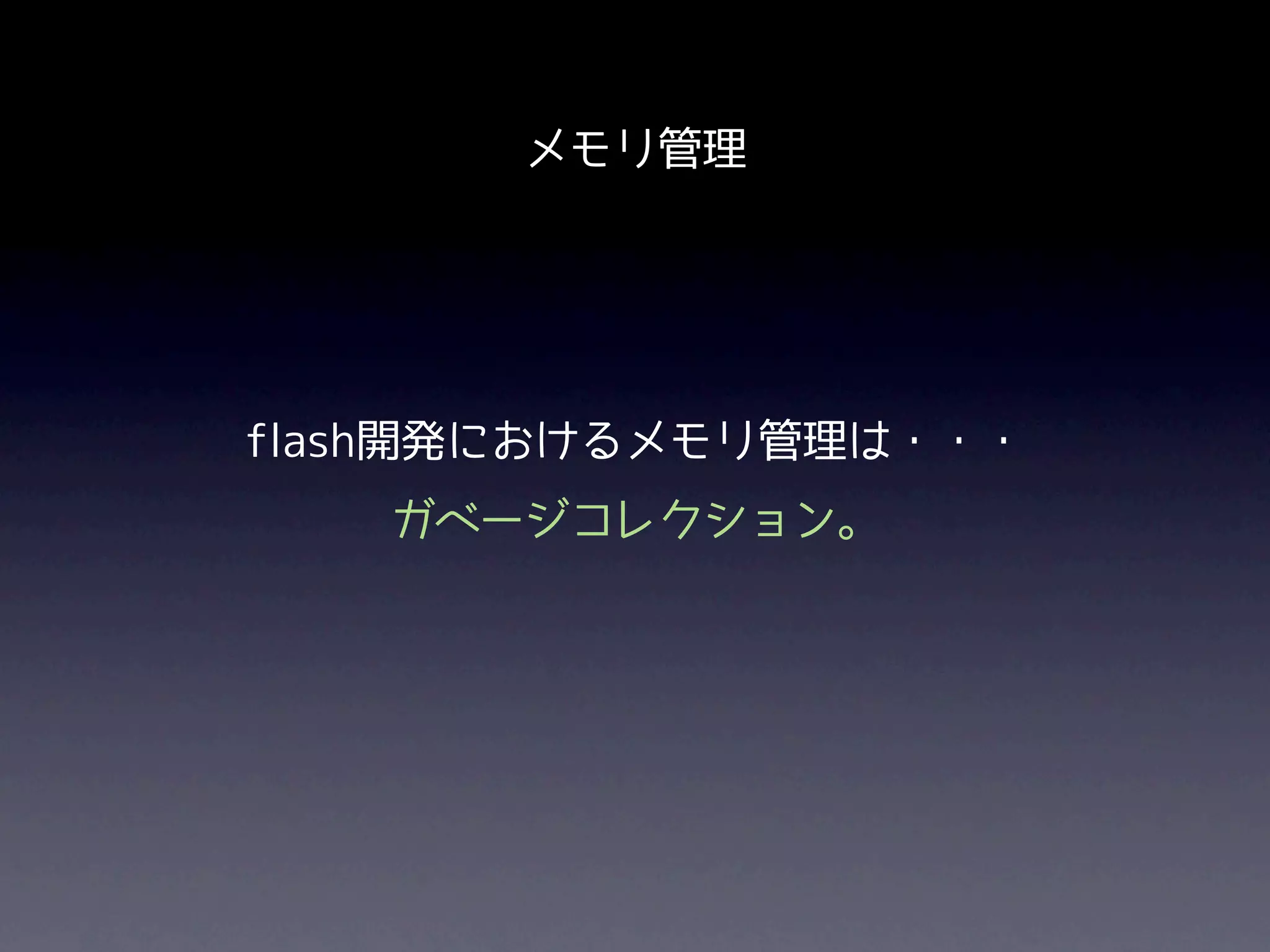 メモリ管理




flash開発におけるメモリ管理は・・・
   ガベージコレクション。
 