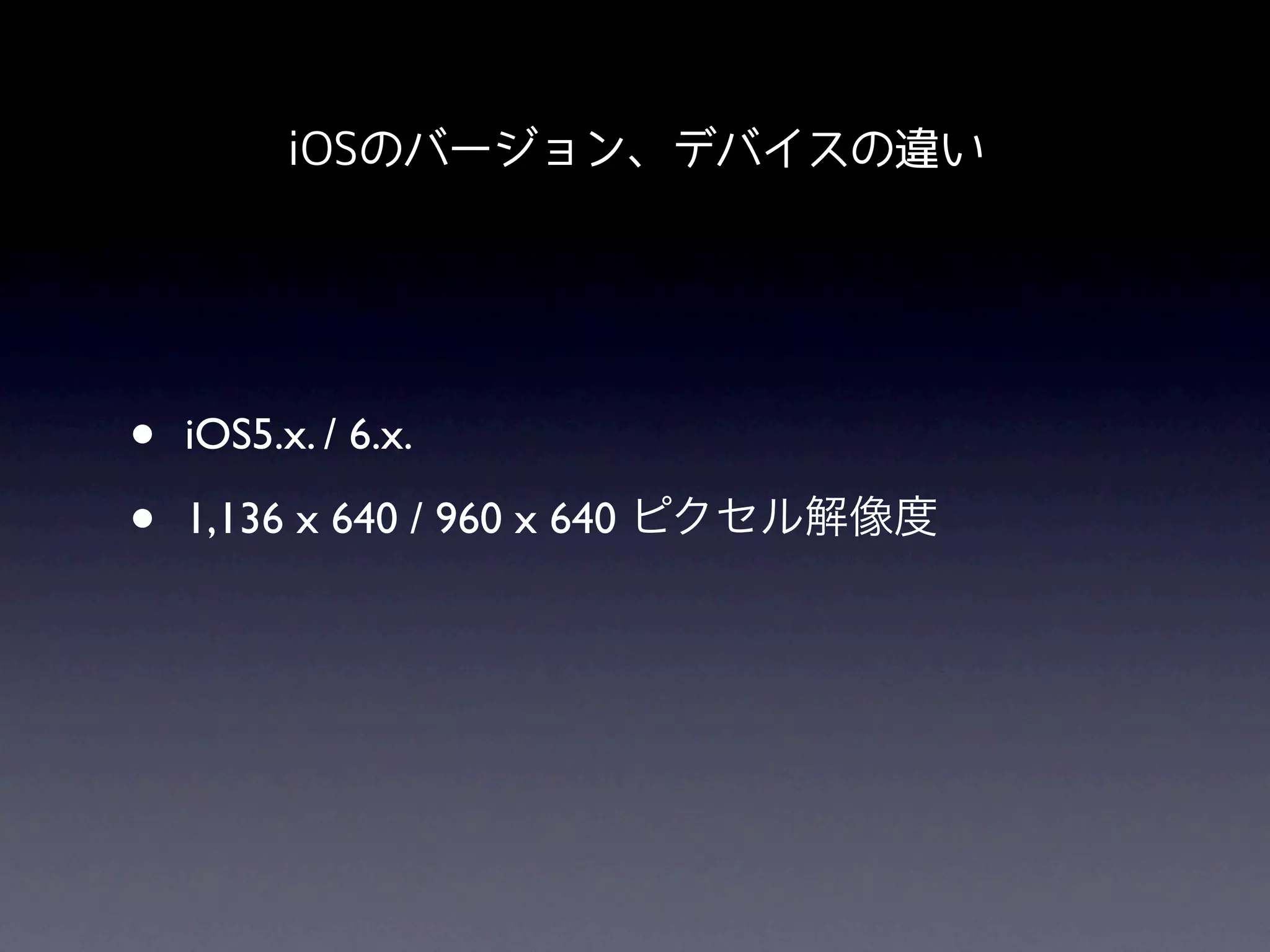 iOSのバージョン、デバイスの違い




•   iOS5.x. / 6.x.

•   1,136 x 640 / 960 x 640 ピクセル解像度
 