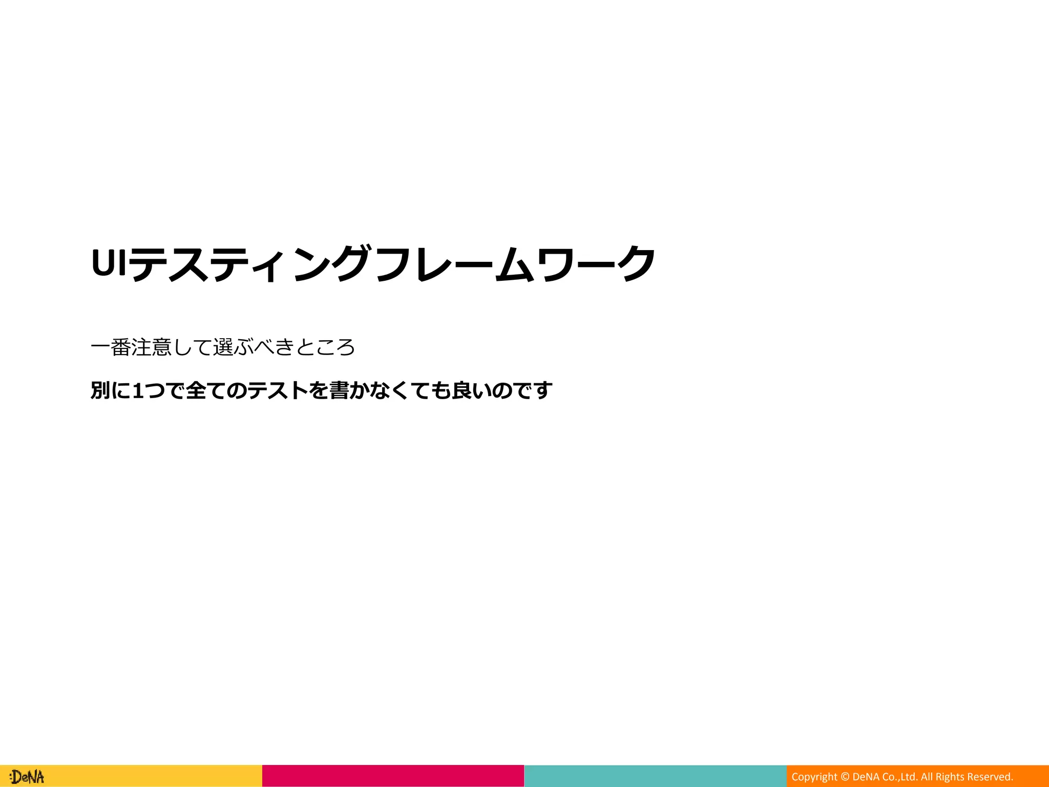 Copyright © DeNA Co.,Ltd. All Rights Reserved.
UIテスティングフレームワーク
一番注意して選ぶべきところ
別に1つで全てのテストを書かなくても良いのです
 