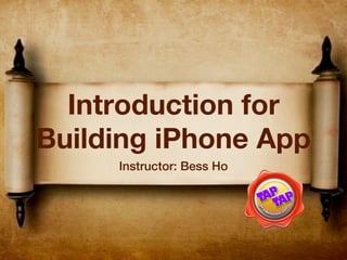 Introduction for
Building iPhone App
     Instructor: Bess Ho
 