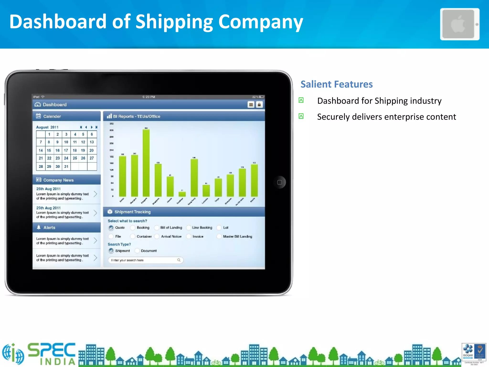 Dashboard of Shipping Company
Salient Features
 Dashboard for Shipping industry
 Securely delivers enterprise content
 