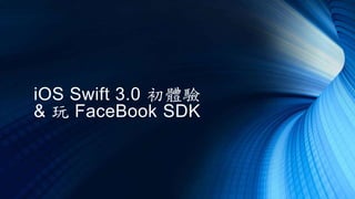 iOS Swift 3.0 初體驗
& 玩 FaceBook SDK
 