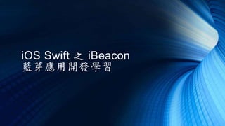 iOS Swift 之 iBeacon
藍芽應用開發學習
 