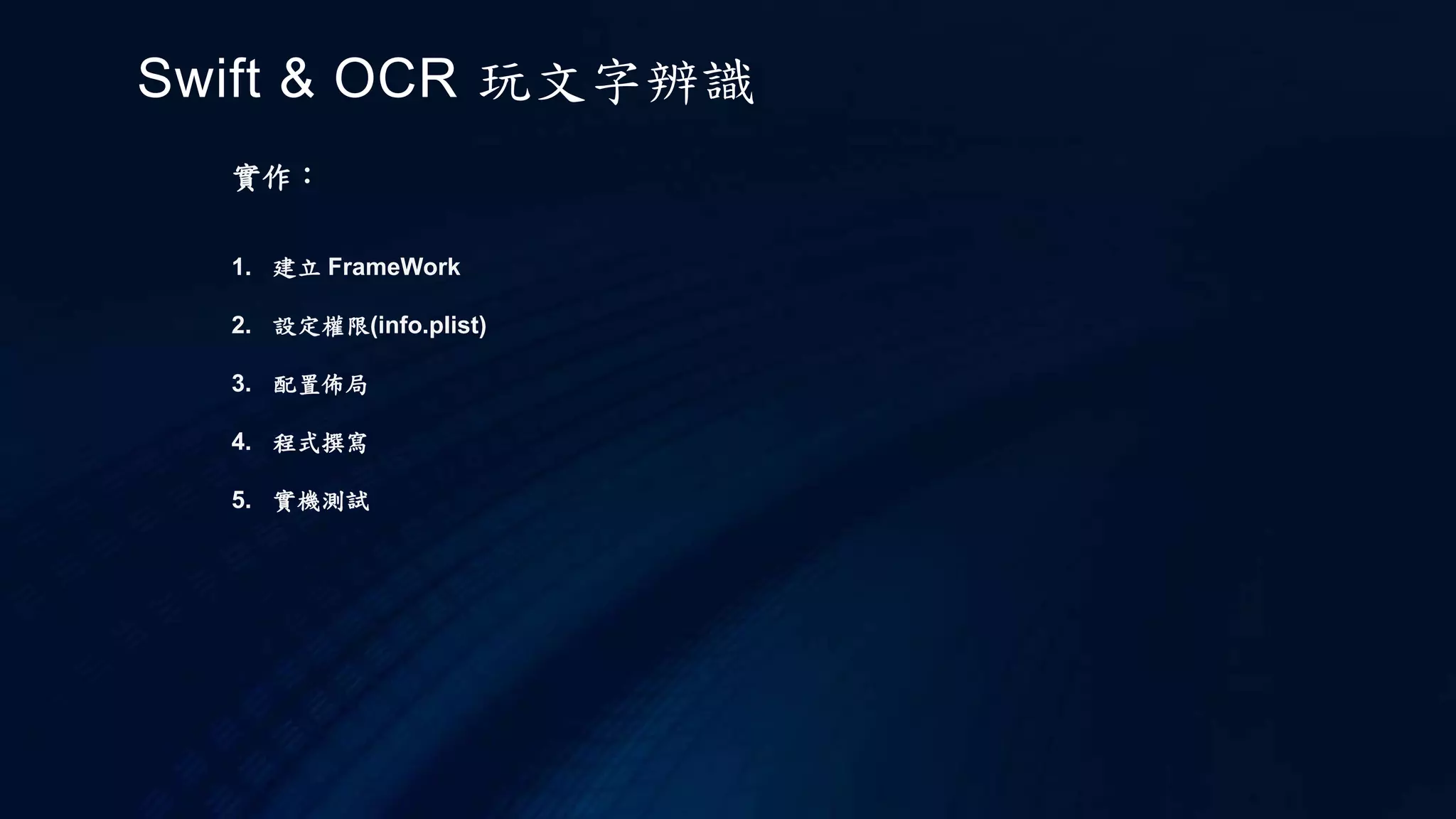 實作：
1. 建立 FrameWork
2. 設定權限(info.plist)
3. 配置佈局
4. 程式撰寫
5. 實機測試
Swift & OCR 玩文字辨識
 