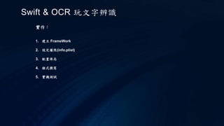 實作：
1. 建立 FrameWork
2. 設定權限(info.plist)
3. 配置佈局
4. 程式撰寫
5. 實機測試
Swift & OCR 玩文字辨識
 