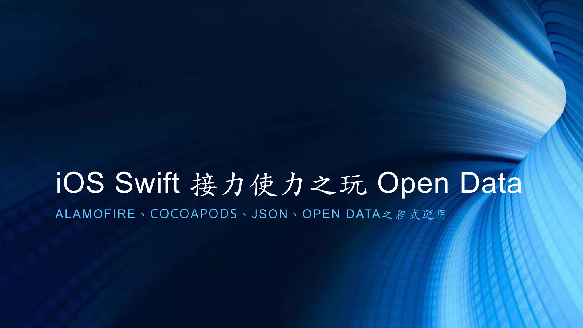 iOS Swift 接力使力之玩 Open Data
ALAMOFIRE、COCOAPODS、JSON、OPEN DATA之程式運用
 