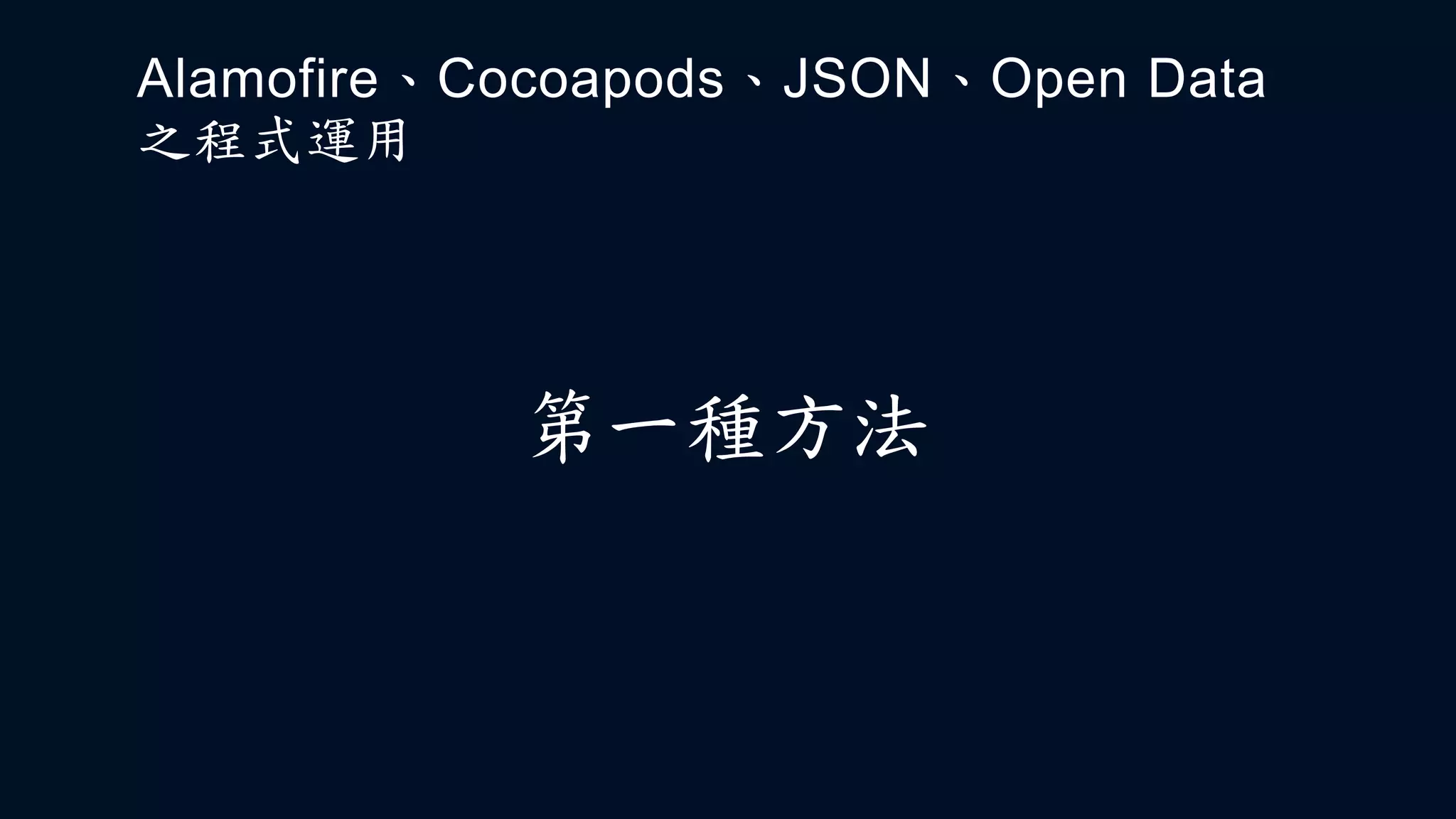 第一種方法
Alamofire、Cocoapods、JSON、Open Data
之程式運用
 