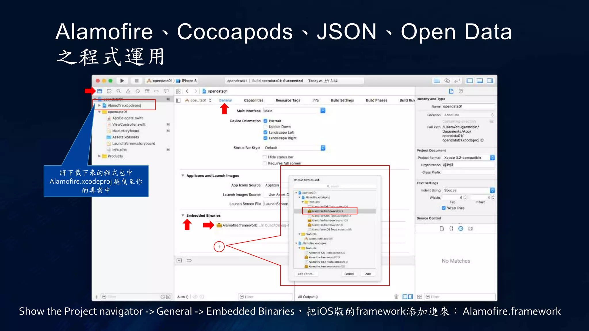 Alamofire、Cocoapods、JSON、Open Data
之程式運用
將下載下來的程式包中
Alamofire.xcodeproj 拖曳至你
的專案中
Show the Project navigator -> General -> Embedded Binaries，把iOS版的framework添加進來：Alamofire.framework
 