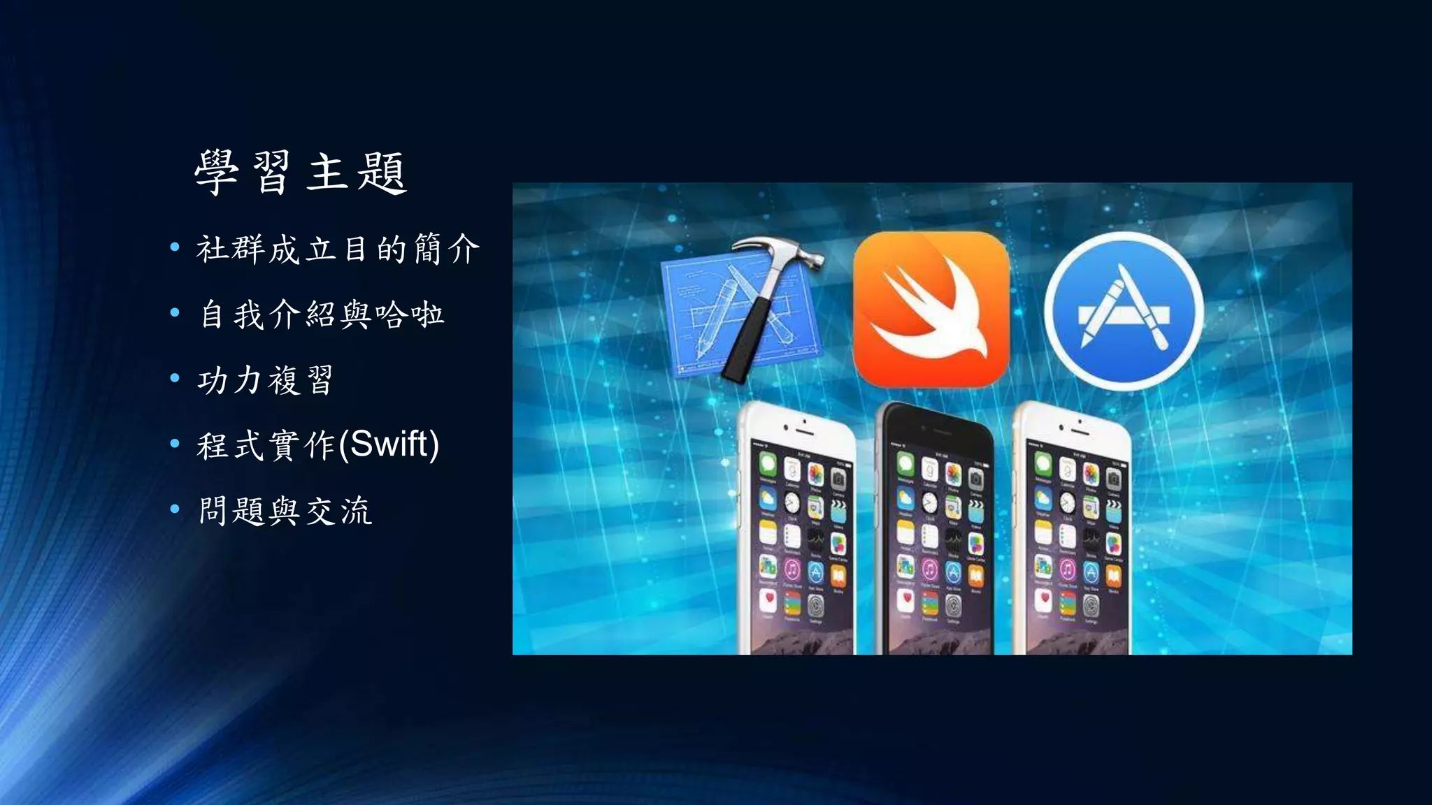 學習主題
• 社群成立目的簡介
• 自我介紹與哈啦
• 功力複習
• 程式實作(Swift)
• 問題與交流
 