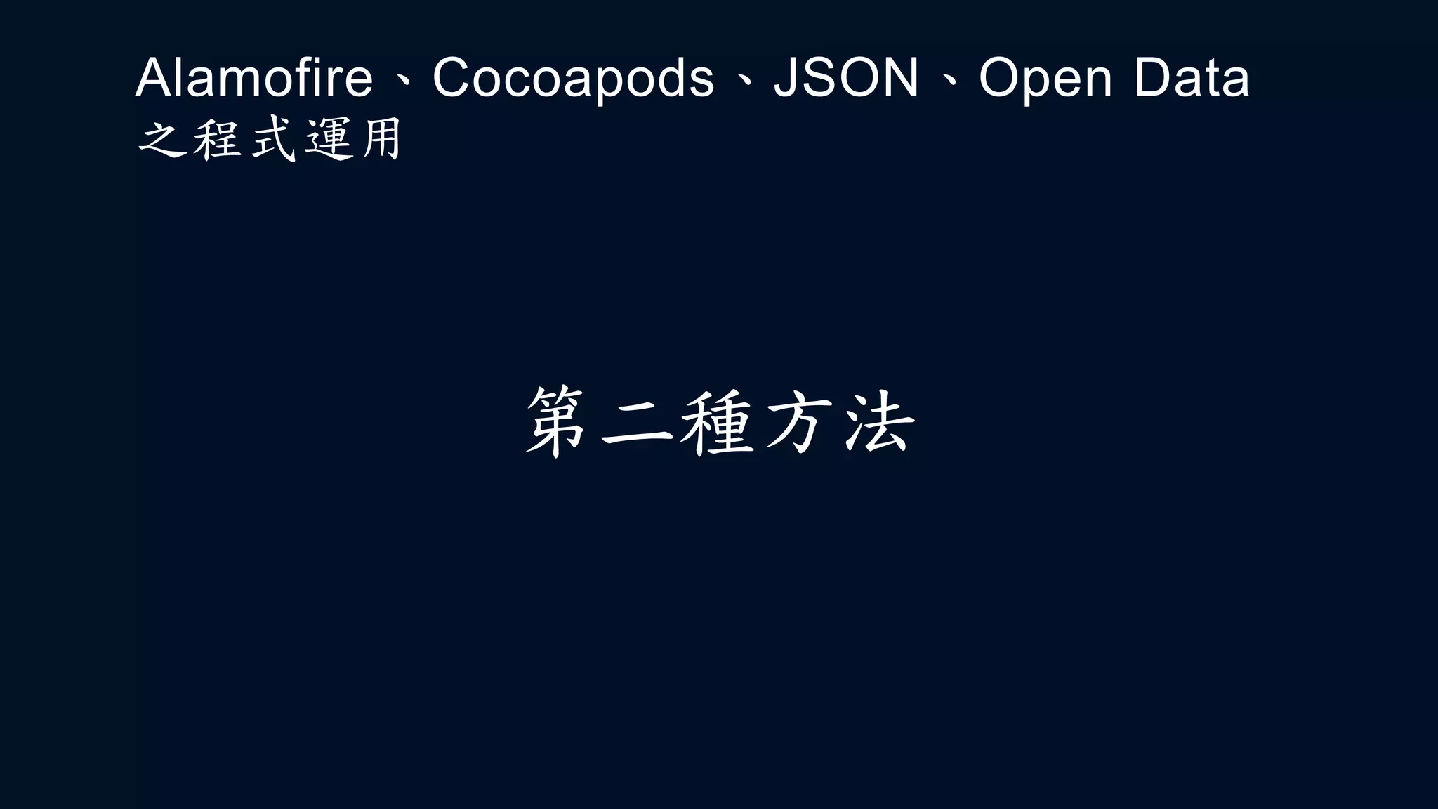 第二種方法
Alamofire、Cocoapods、JSON、Open Data
之程式運用
 