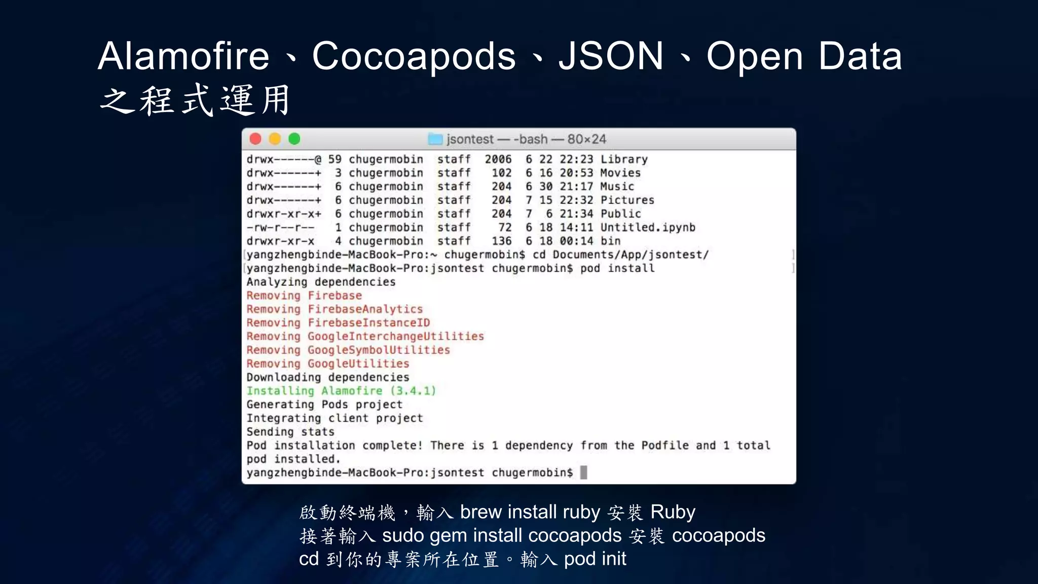 啟動終端機，輸入 brew install ruby 安裝 Ruby
接著輸入 sudo gem install cocoapods 安裝 cocoapods
cd 到你的專案所在位置。輸入 pod init
Alamofire、Cocoapods、JSON、Open Data
之程式運用
 