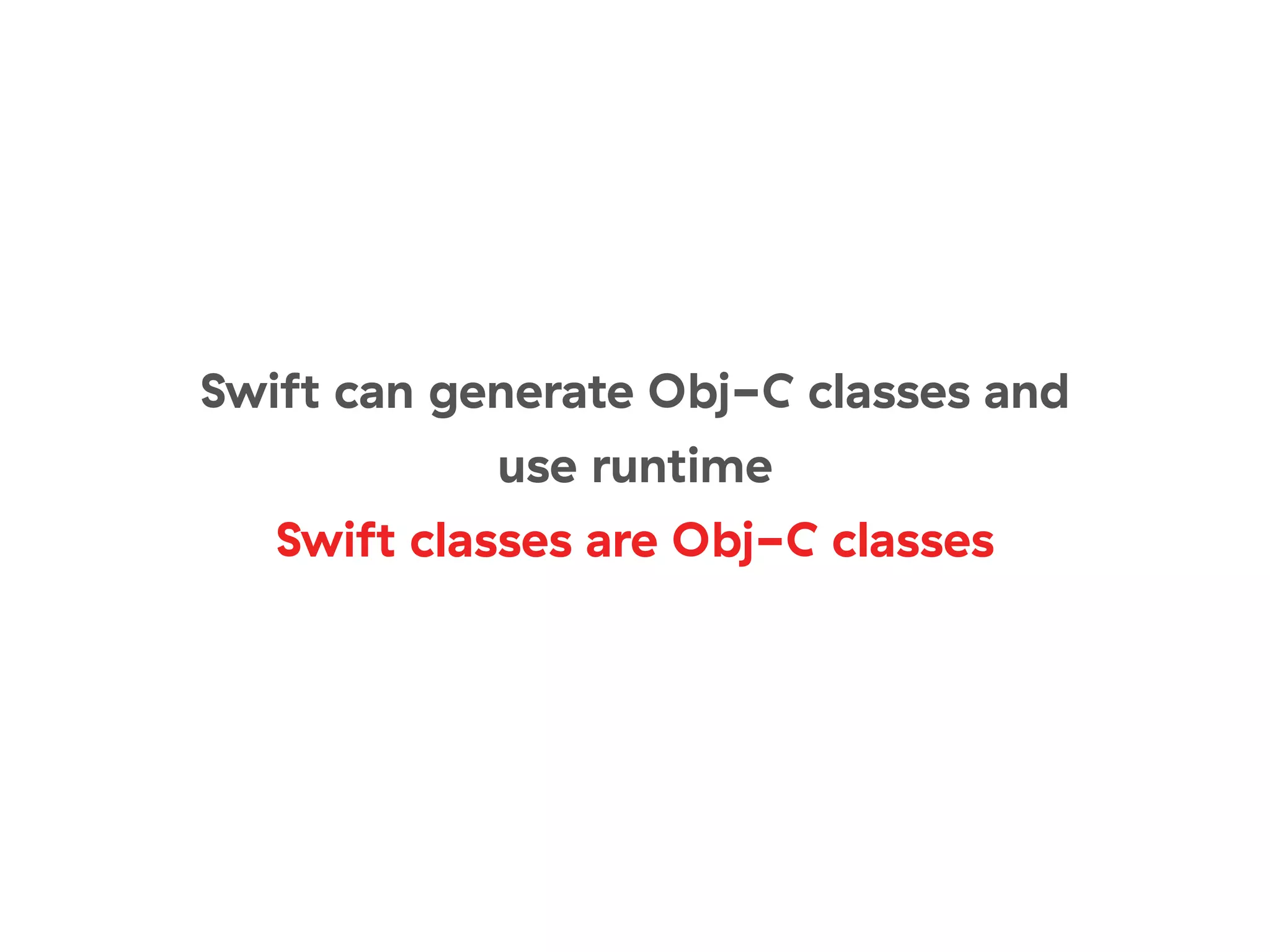 Swift can generate Obj-C classes and
use runtime
Swift classes are Obj-C classes
 