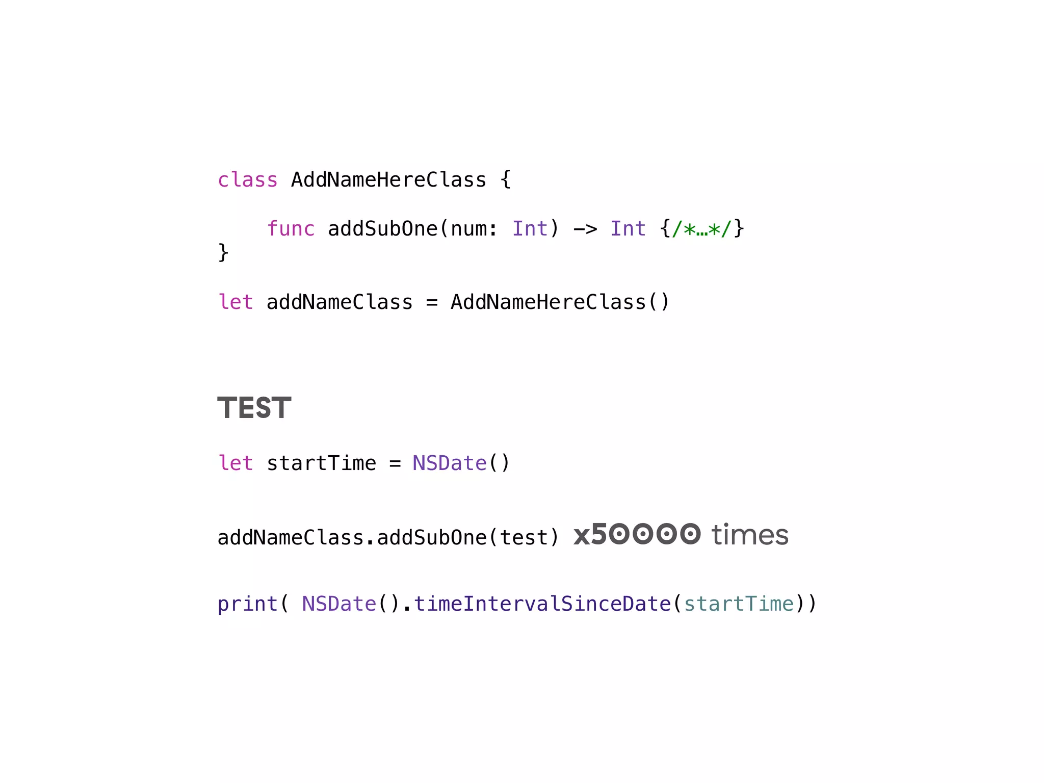 class AddNameHereClass {
func addSubOne(num: Int) -> Int {/*…*/}
}
let addNameClass = AddNameHereClass()
TEST
let startTime = NSDate()
addNameClass.addSubOne(test) x50000 times
print( NSDate().timeIntervalSinceDate(startTime))
 