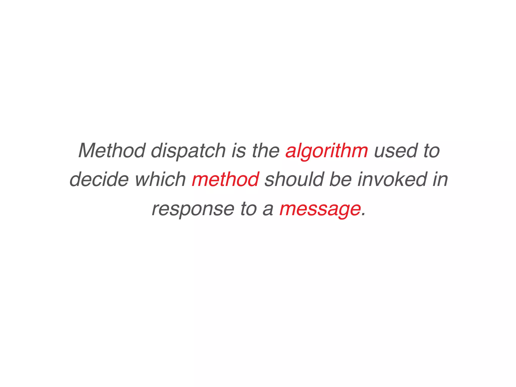 Method dispatch is the algorithm used to
decide which method should be invoked in
response to a message.
 