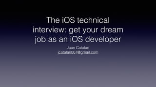 The iOS technical
interview: get your dream
job as an iOS developer
Juan Catalan
jcatalan007@gmail.com
 