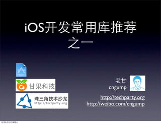 iOS开发常用库推荐
                   之⼀一

                               老甘
                             cngump
                          http://techparty.org
                   http://weibo.com/cngump


12年5月12日星期六
 