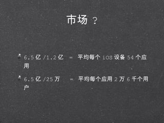 市场 ? 6.5 亿 /1.2 亿  =  平均每个 iOS 设备 54 个应用 6.5 亿 /25 万  =  平均每个应用 2 万 6 千个用户 