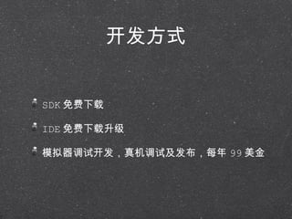 开发方式 SDK 免费下载 IDE 免费下载升级 模拟器调试开发，真机调试及发布，每年 99 美金 