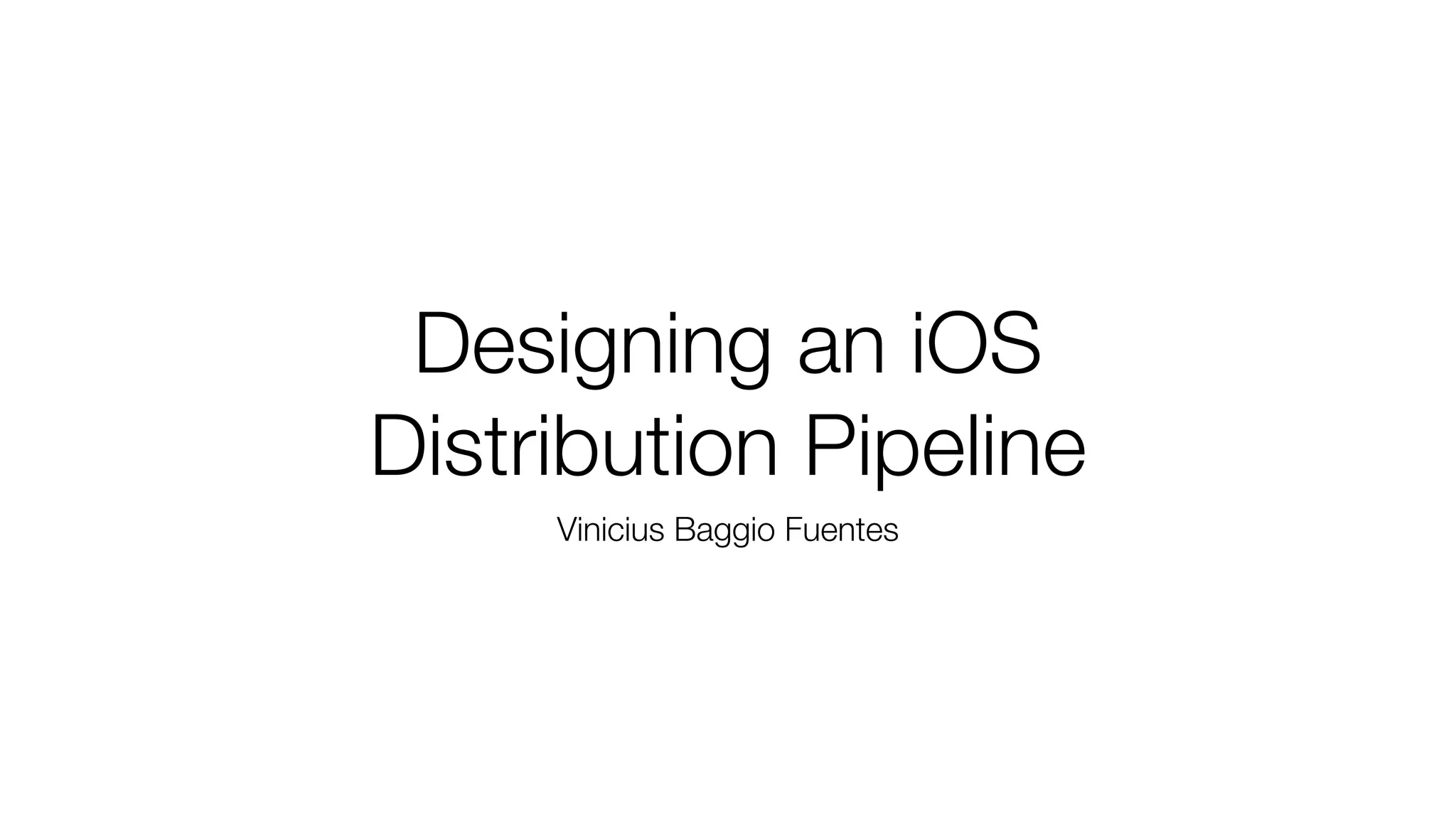 Designing an iOS
Distribution Pipeline
Vinicius Baggio Fuentes
 