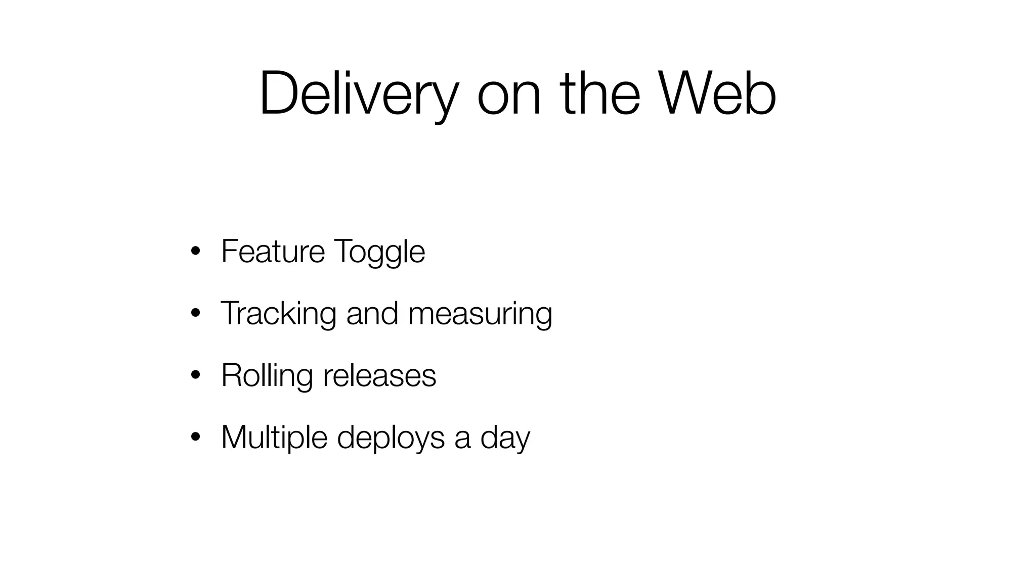 Delivery on the Web
• Feature Toggle
• Tracking and measuring
• Rolling releases
• Multiple deploys a day
 