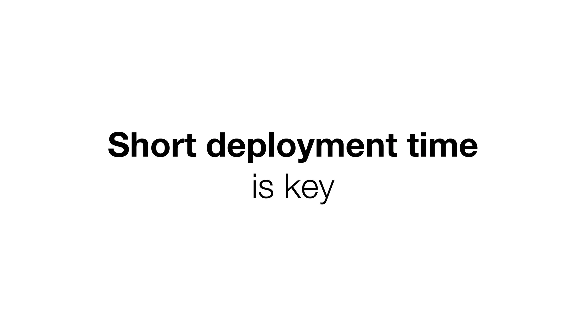 Short deployment time
is key
 