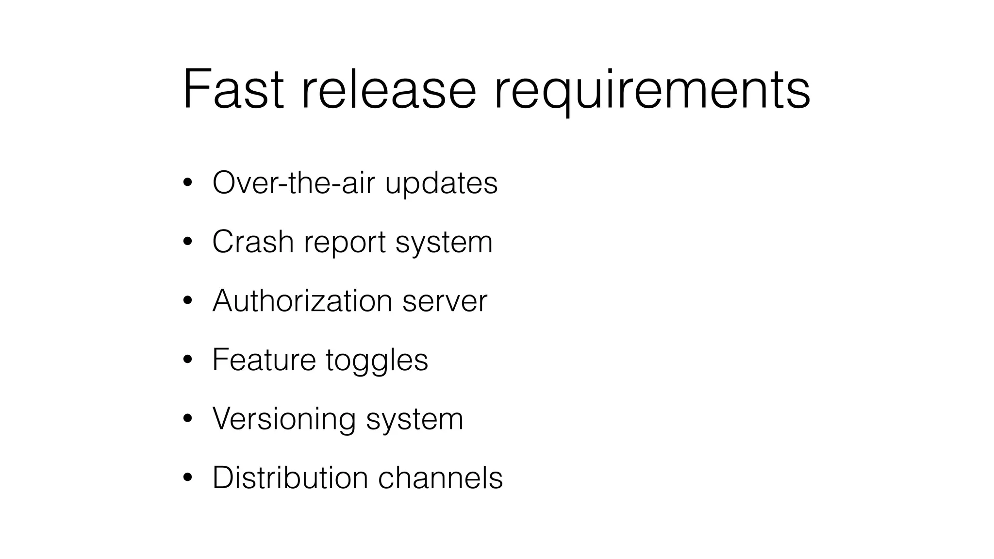 Fast release requirements
• Over-the-air updates
• Crash report system
• Authorization server
• Feature toggles
• Versioning system
• Distribution channels
 