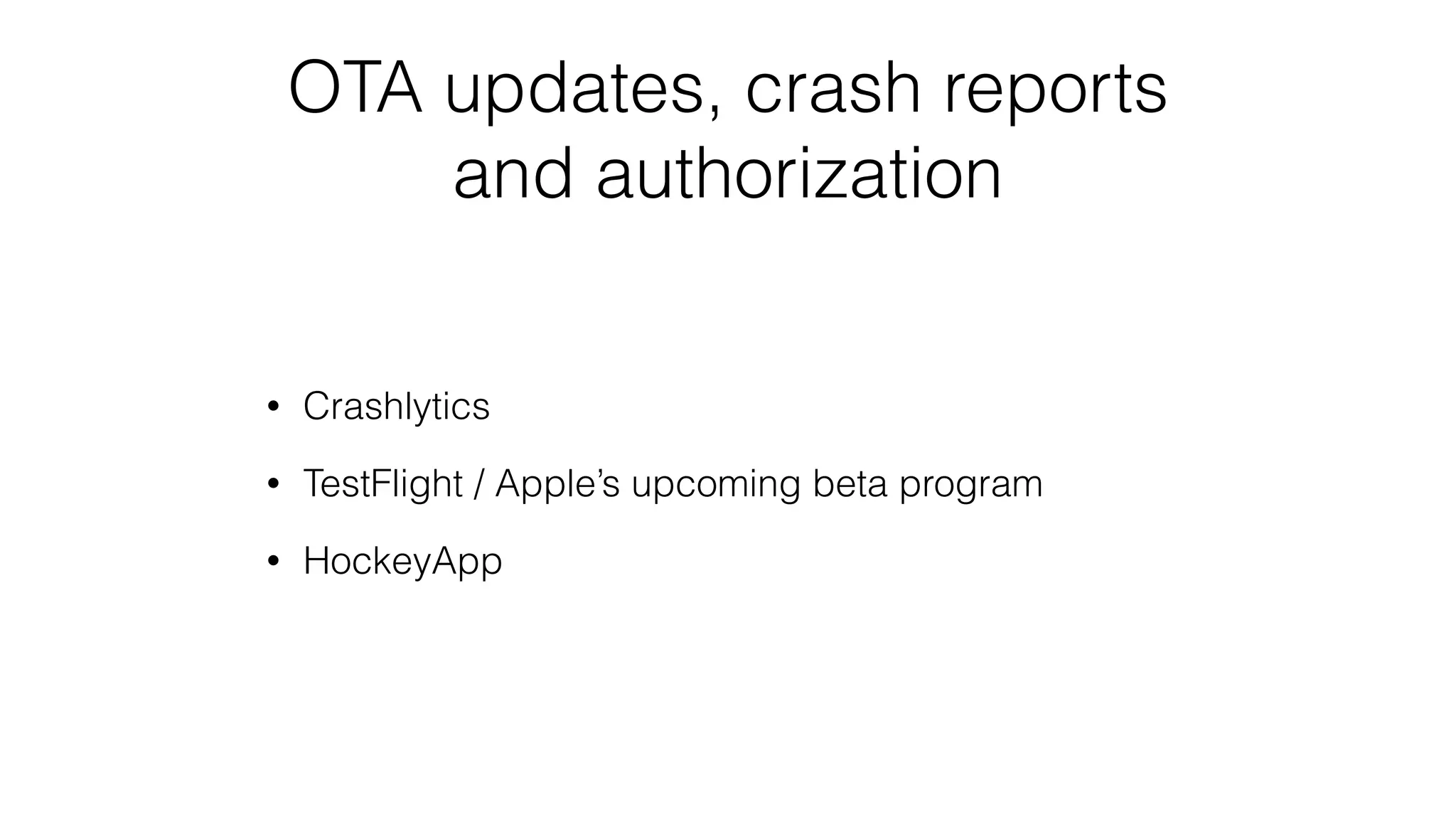 OTA updates, crash reports
and authorization
• Crashlytics
• TestFlight / Apple’s upcoming beta program
• HockeyApp
 