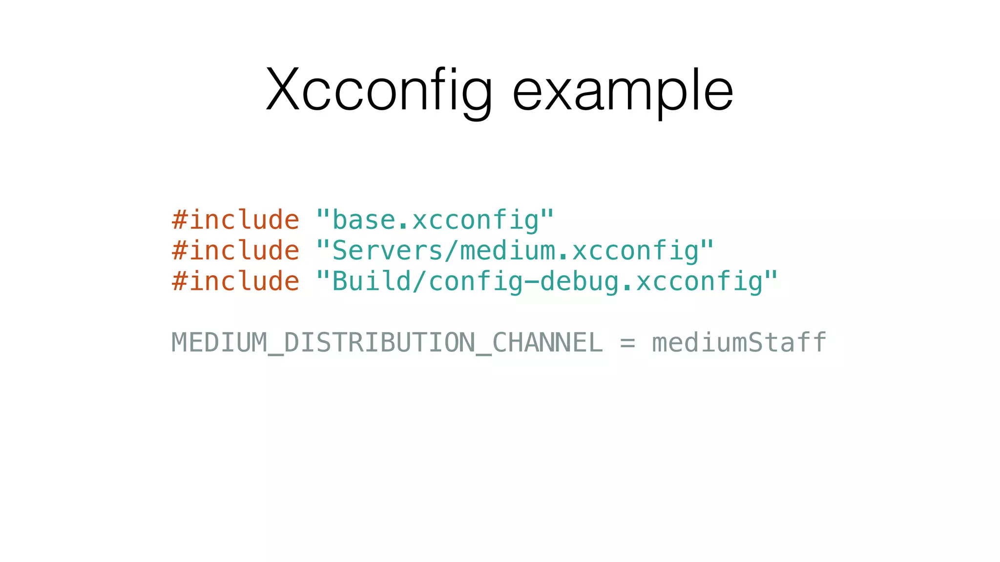 Xcconﬁg example
#include "base.xcconfig"
#include "Servers/medium.xcconfig"
#include "Build/config-debug.xcconfig"
!
MEDIUM_DISTRIBUTION_CHANNEL = mediumStaff
 