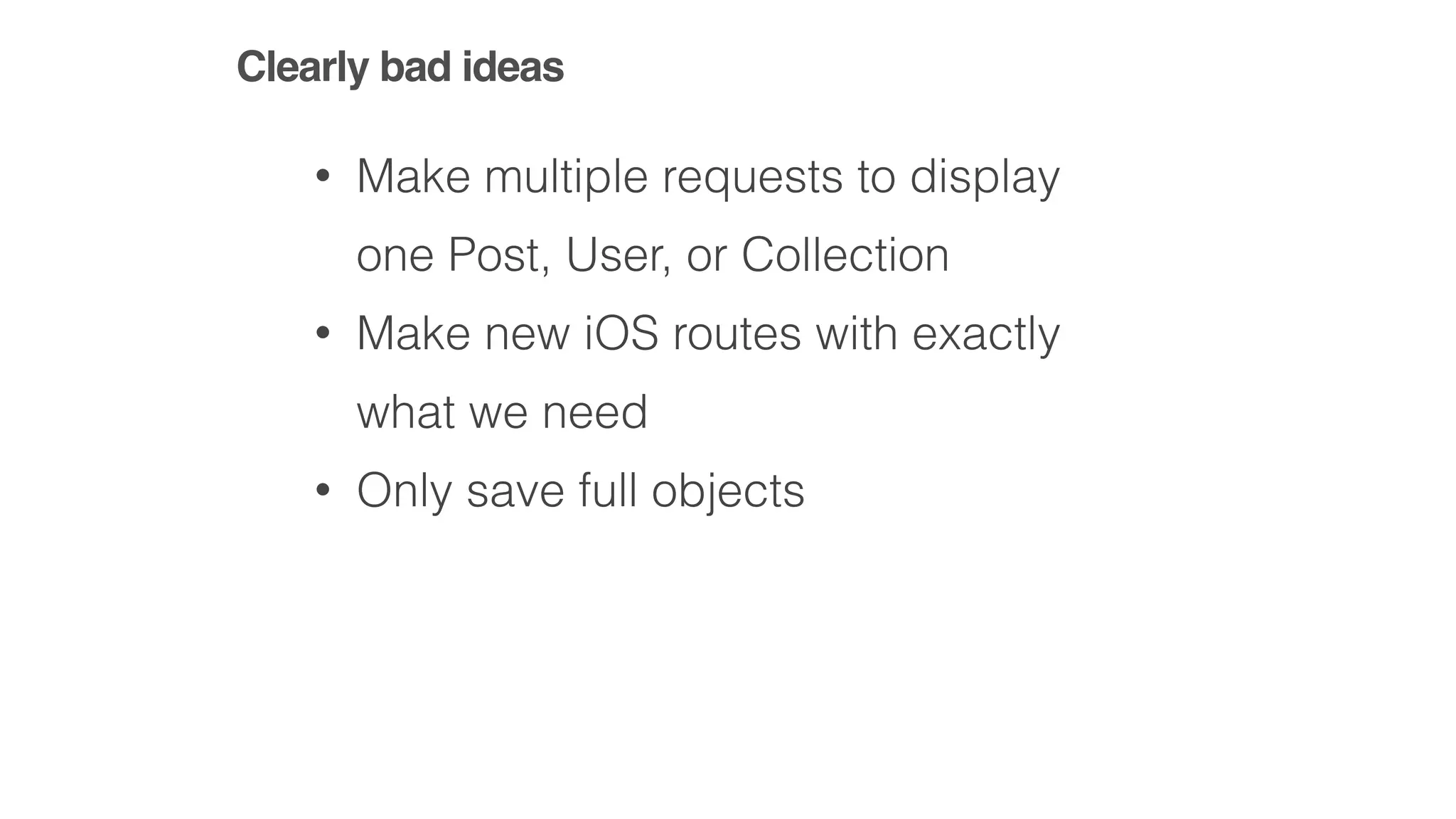 Clearly bad ideas
• Make multiple requests to display
one Post, User, or Collection
• Make new iOS routes with exactly
what we need
• Only save full objects
 