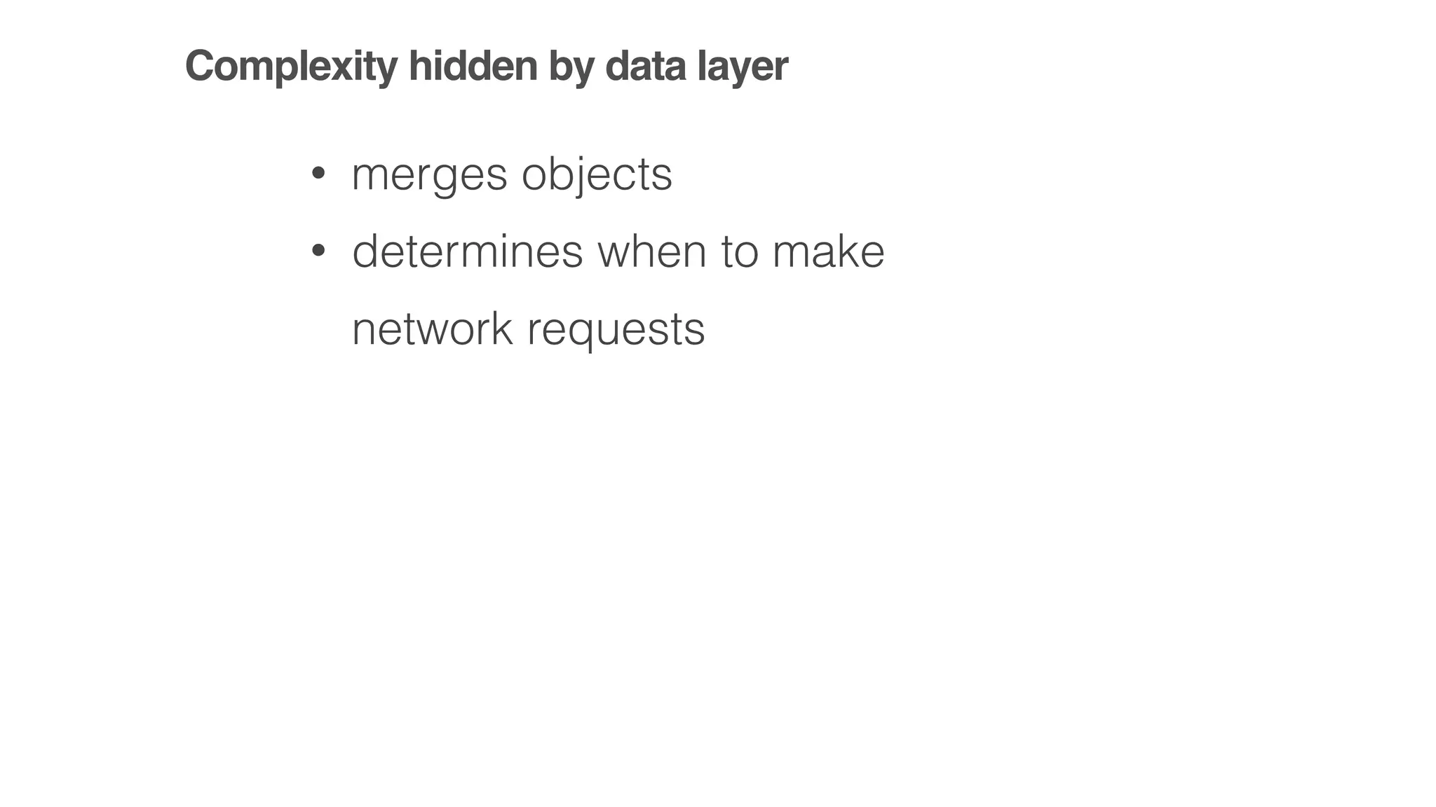 Complexity hidden by data layer
• merges objects
• determines when to make
network requests
 
