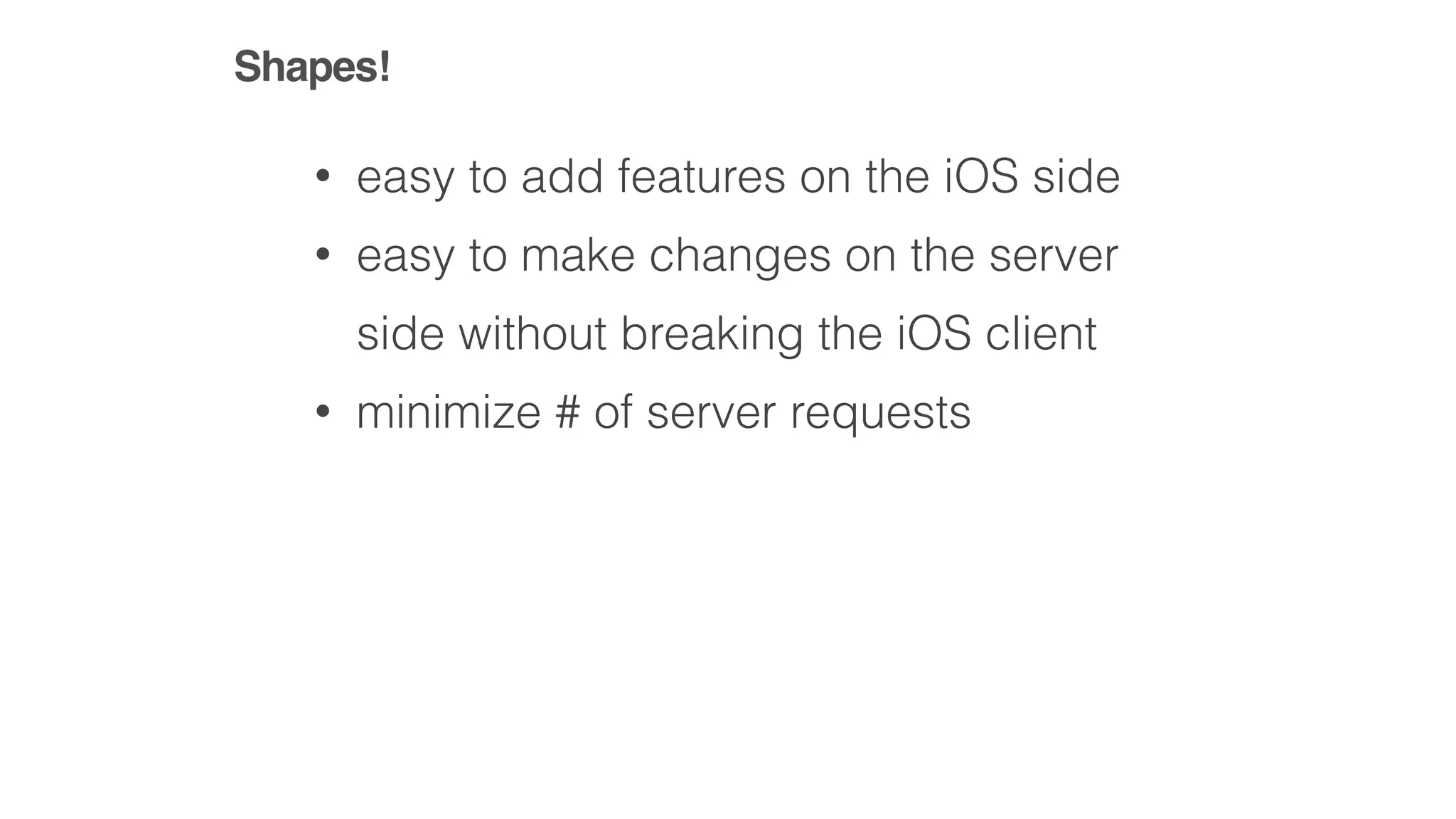 • easy to add features on the iOS side
• easy to make changes on the server
side without breaking the iOS client
• minimize # of server requests
Shapes!
 