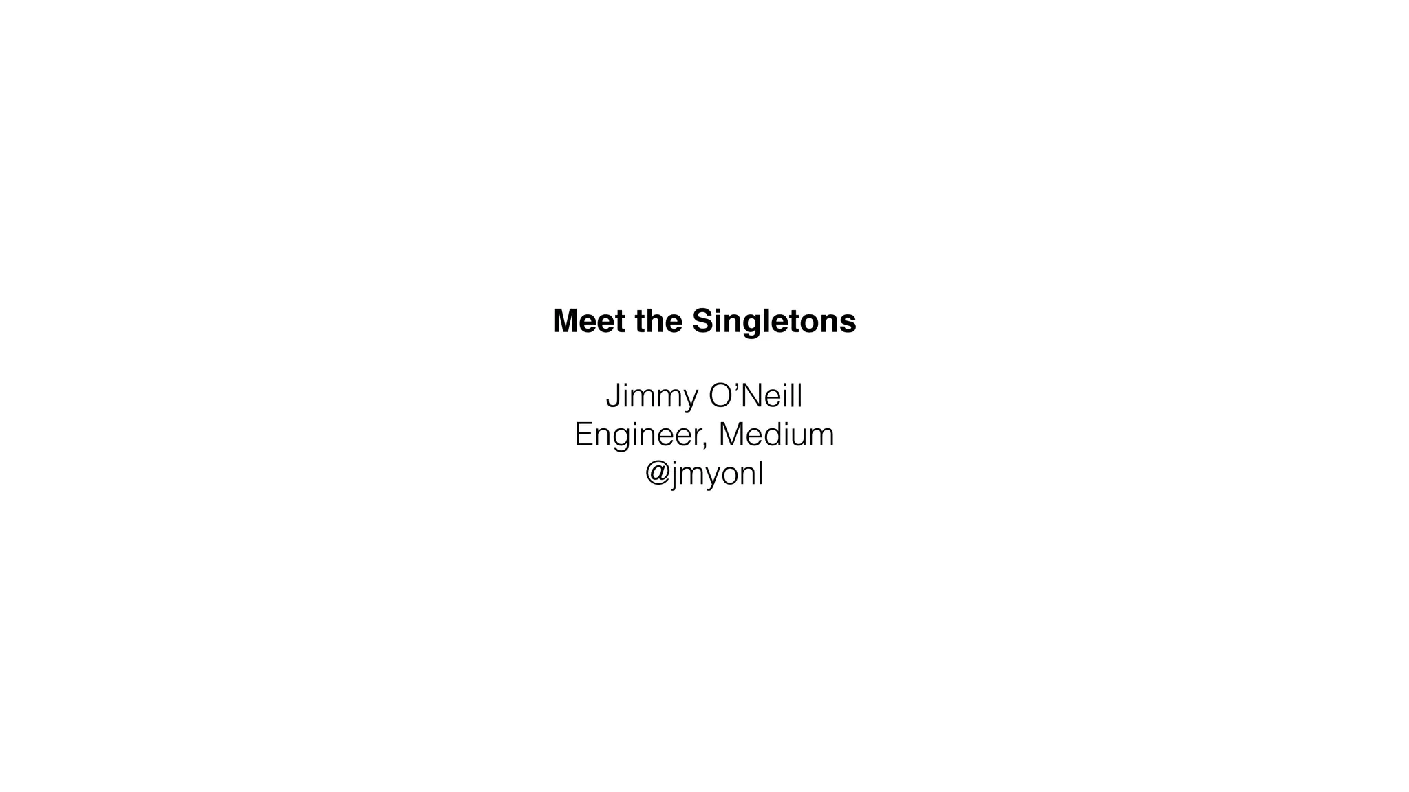 Meet the Singletons
Jimmy O’Neill
Engineer, Medium
@jmyonl
 