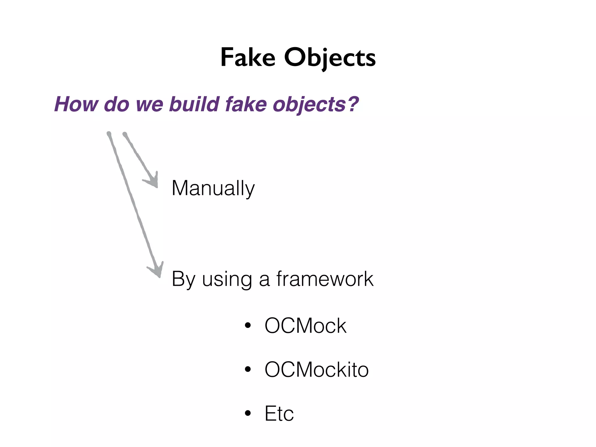 Fake Objects How do we build fake objects? Manually By using a framework • OCMock • OCMockito • Etc 