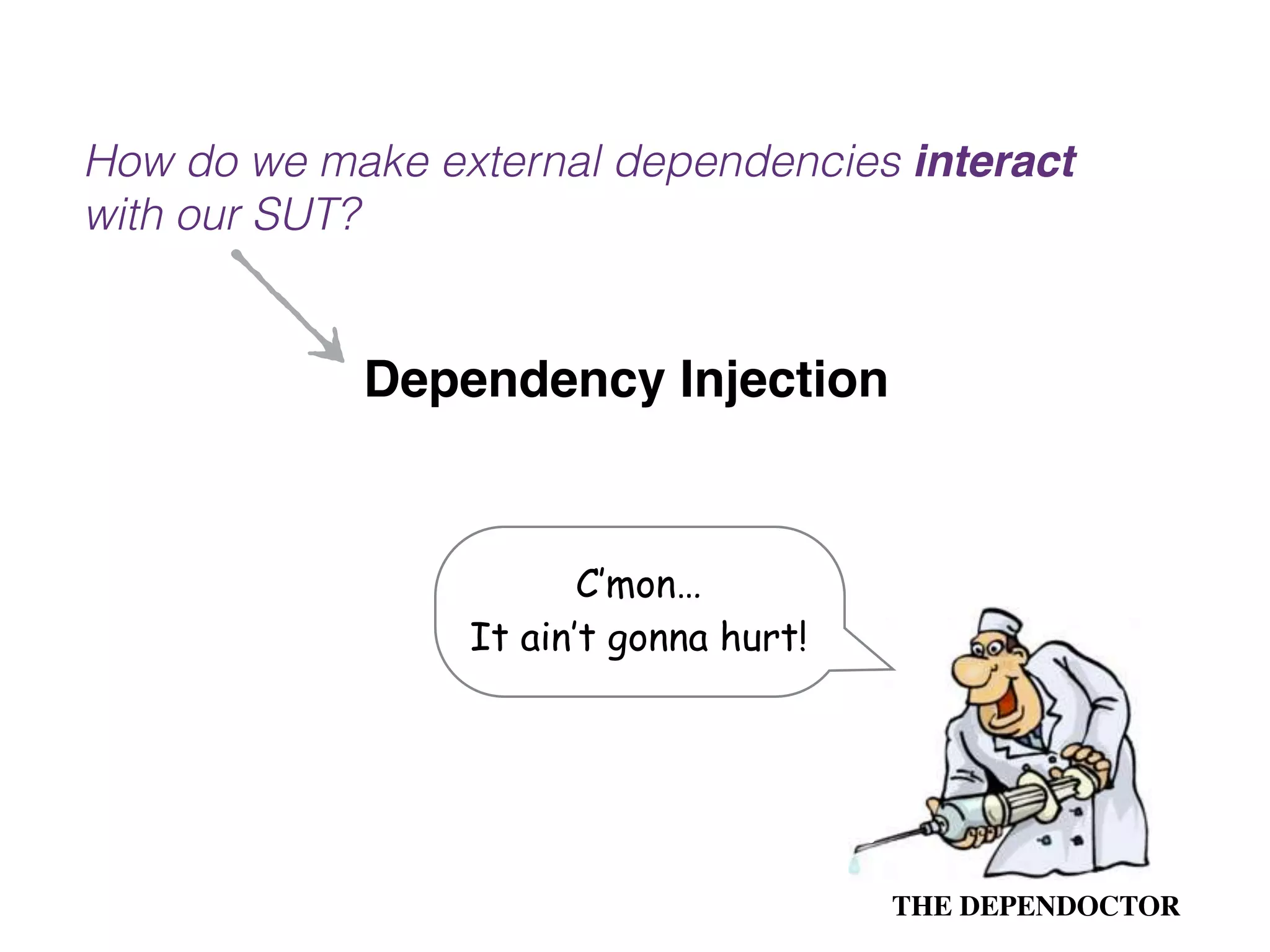 How do we make external dependencies interact with our SUT? Dependency Injection C’mon… It ain’t gonna hurt! THE DEPENDOCTOR 