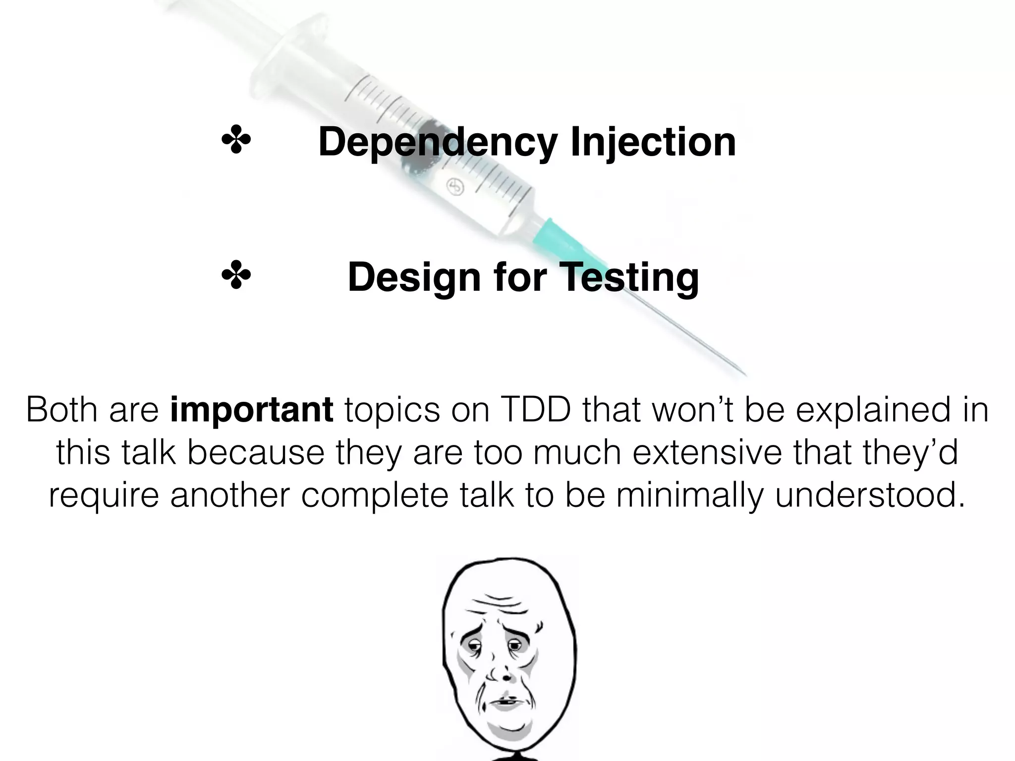 ✤ Dependency Injection ✤ Design for Testing Both are important topics on TDD that won’t be explained in this talk because they are too much extensive that they’d require another complete talk to be minimally understood. 