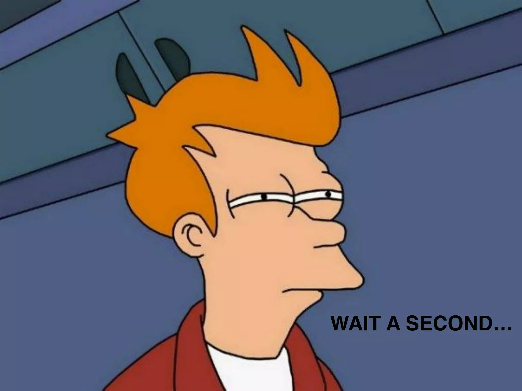 WAIT A SECOND… 