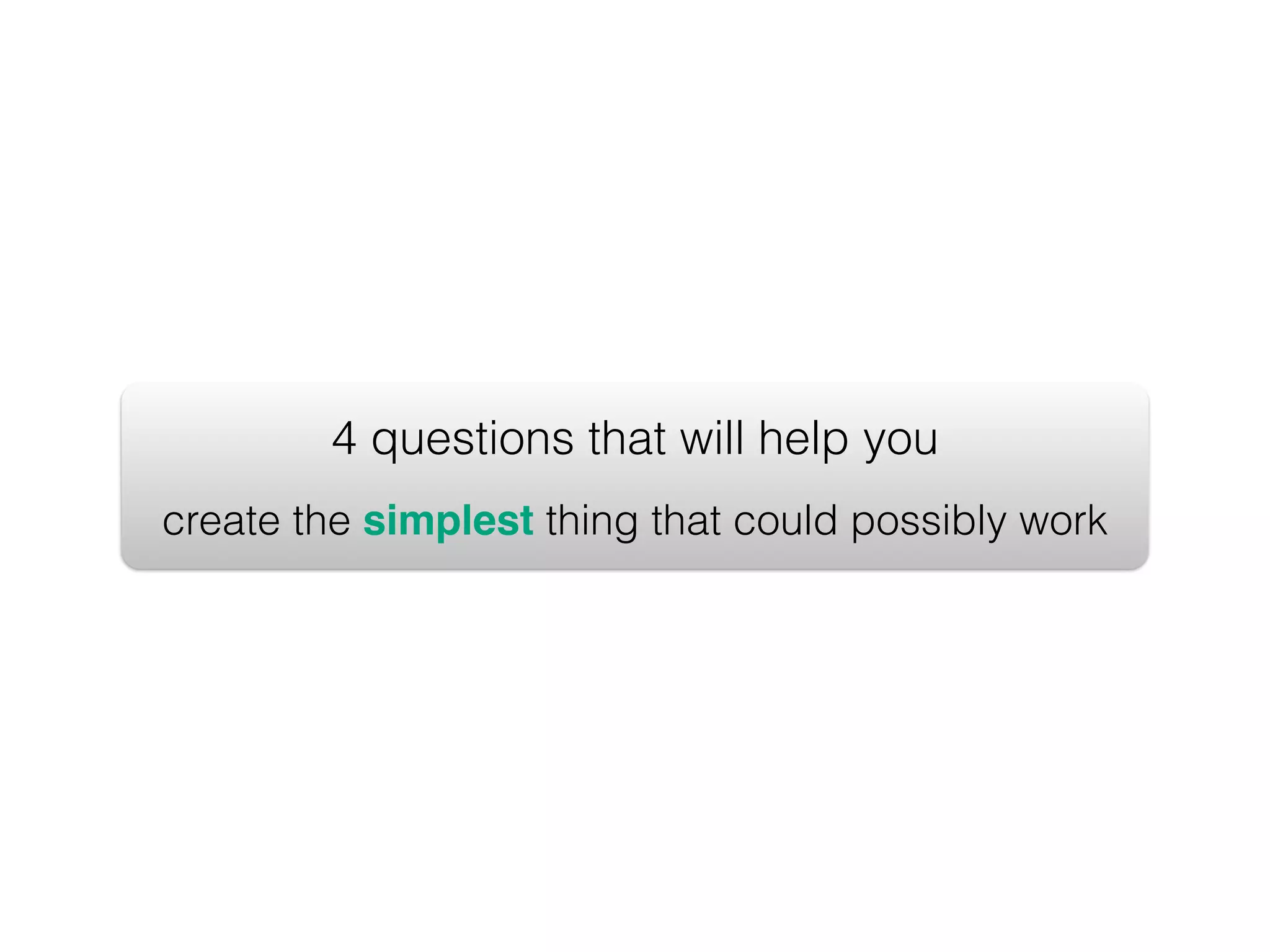 4 questions that will help you create the simplest thing that could possibly work 