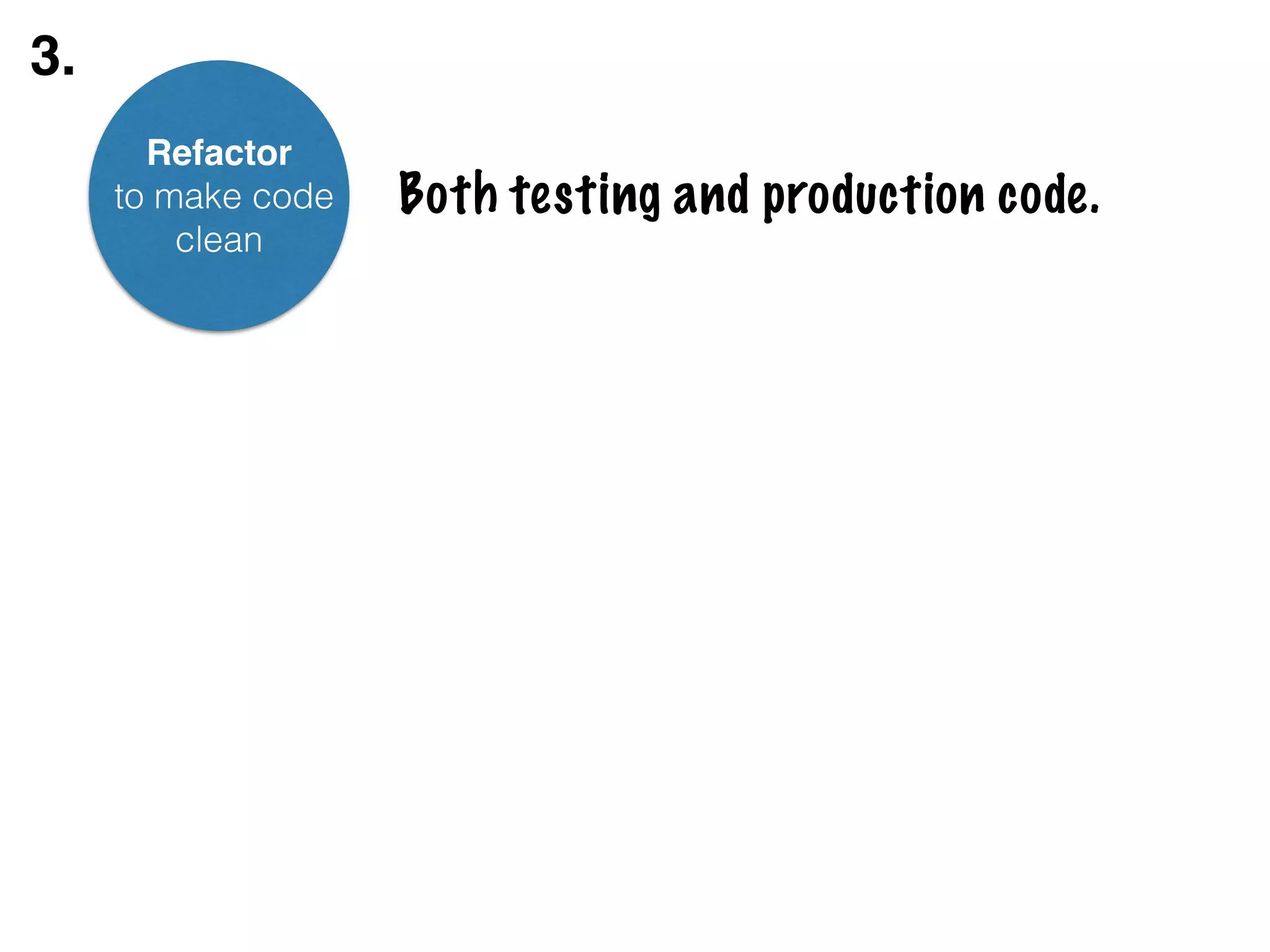 Refactor! to make code clean Both testing and production code. 3. 