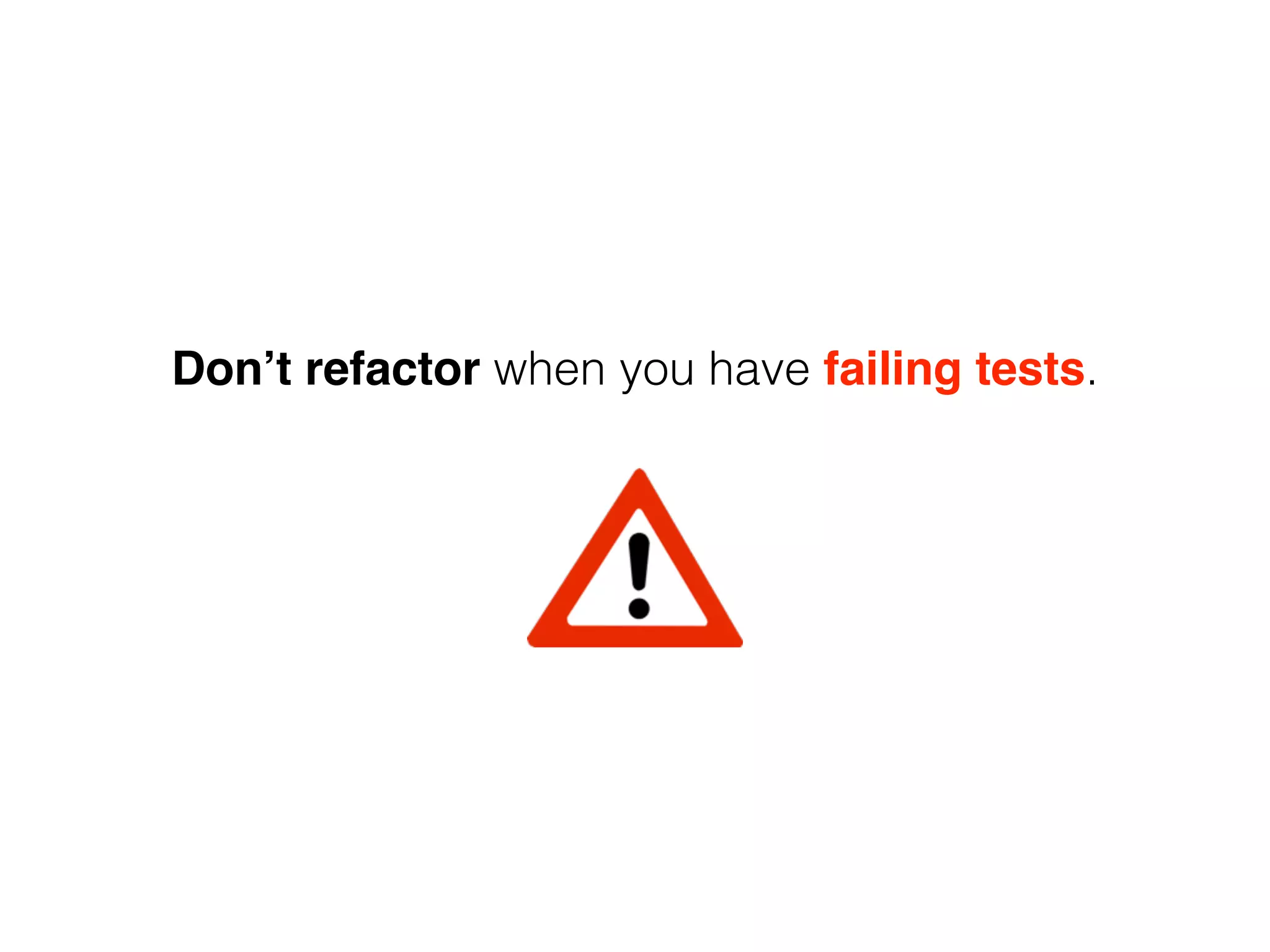 Don’t refactor when you have failing tests. 