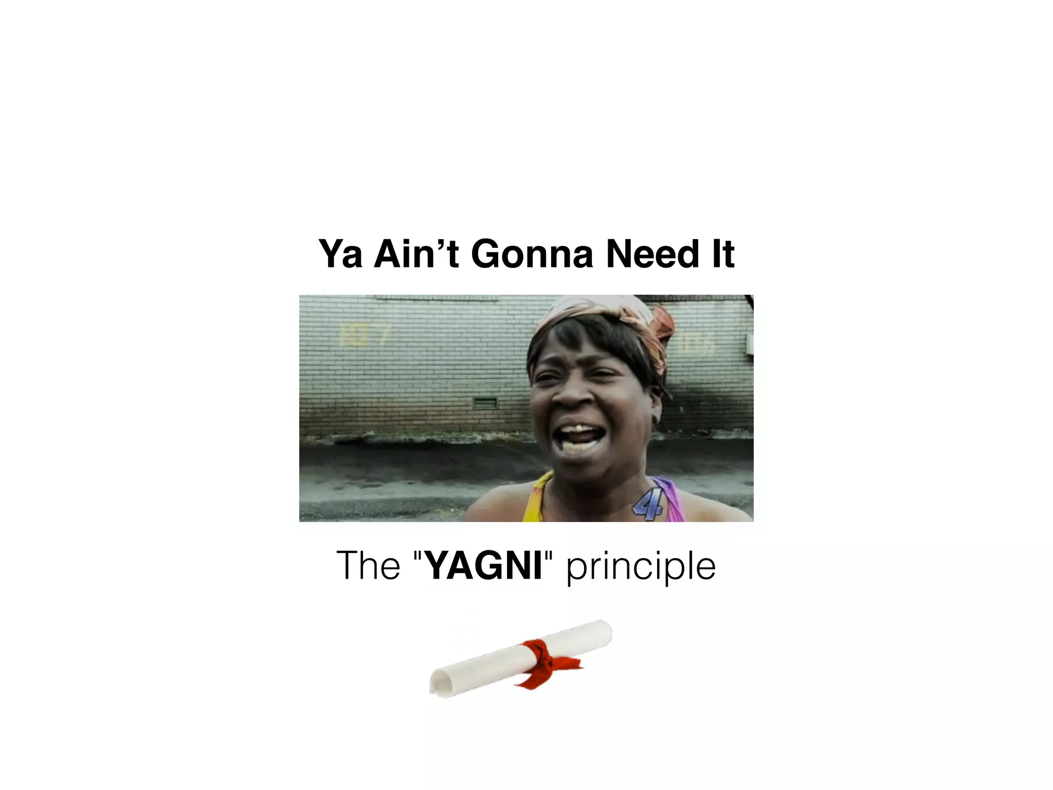 Ya Ain’t Gonna Need It The "YAGNI" principle 
