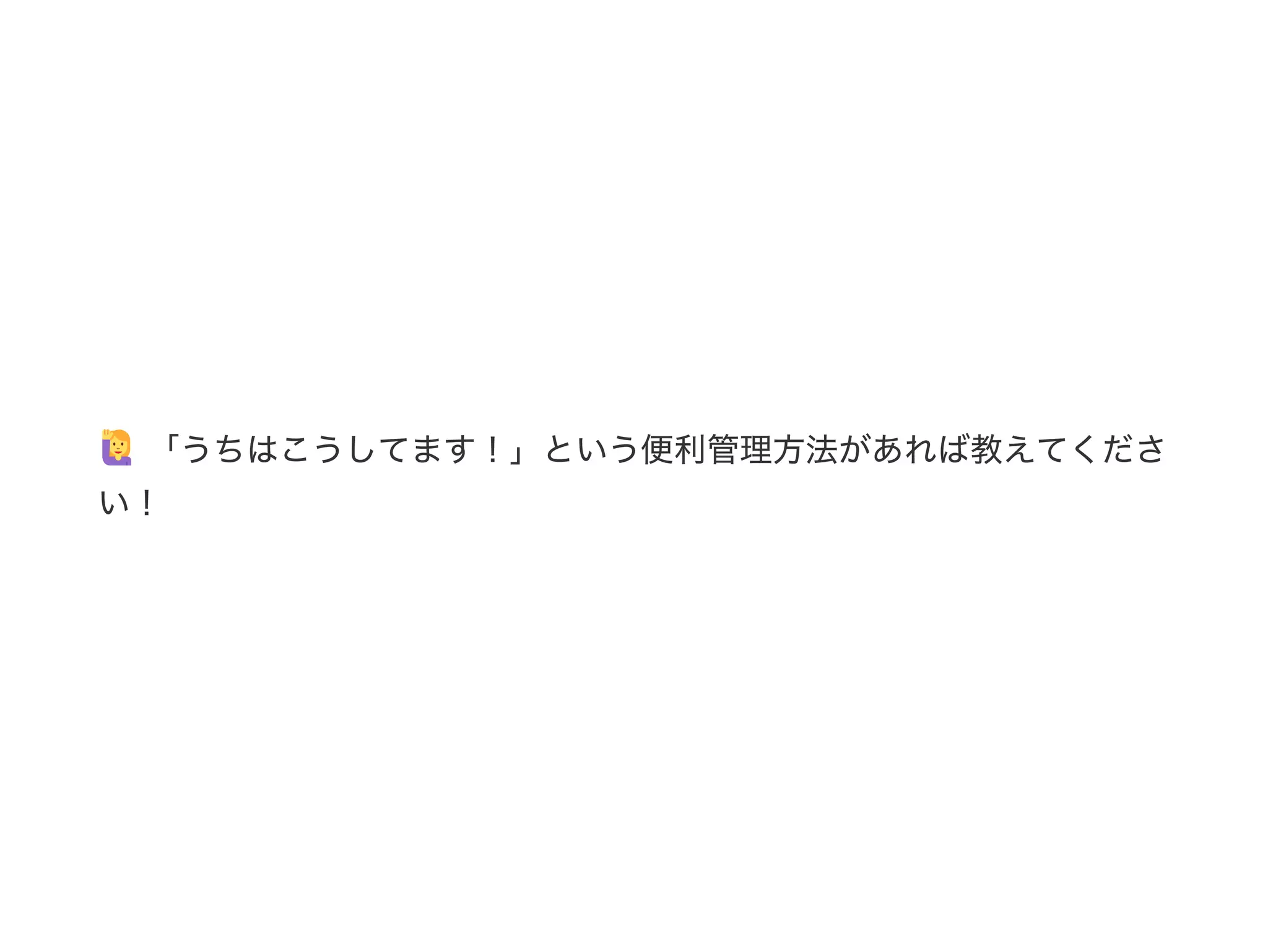 「うちはこうしてます！」という便利管理方法があれば教えてくださ
い！
 